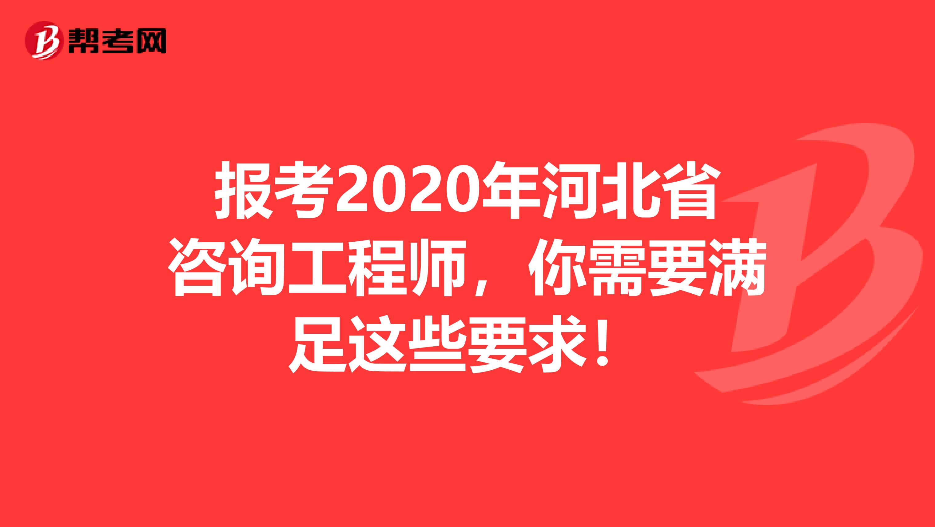 报考2020年河北省咨询工程师，你需要满足这些要求！