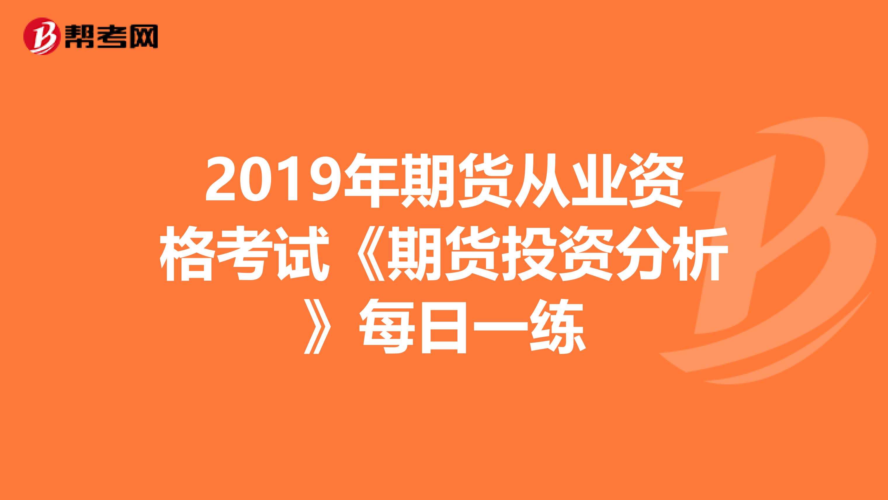 2019年期貨從業(yè)資格考試《期貨投資分析》每日一練