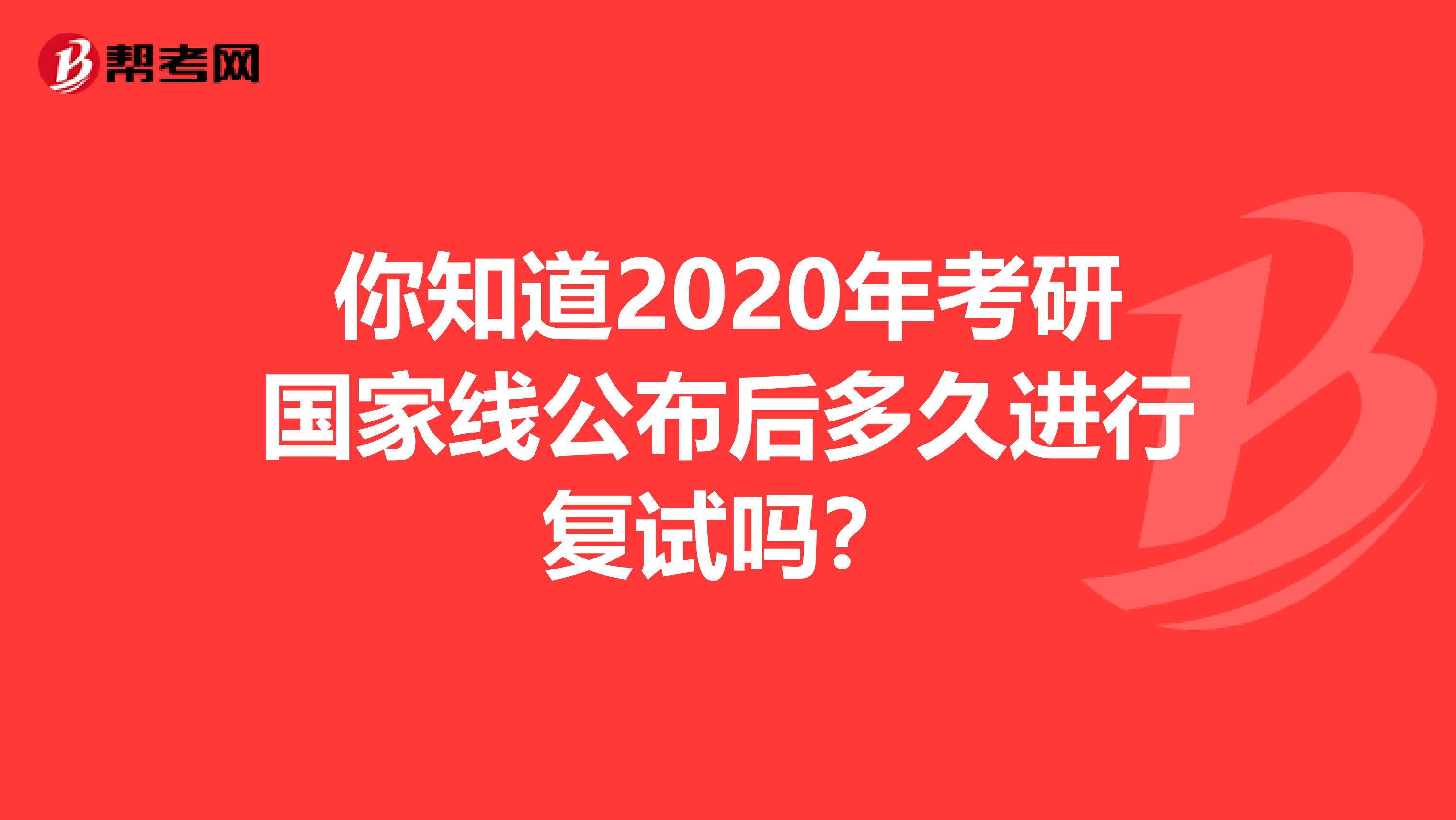 你知道2020年考研国家线公布后多久进行复试吗？