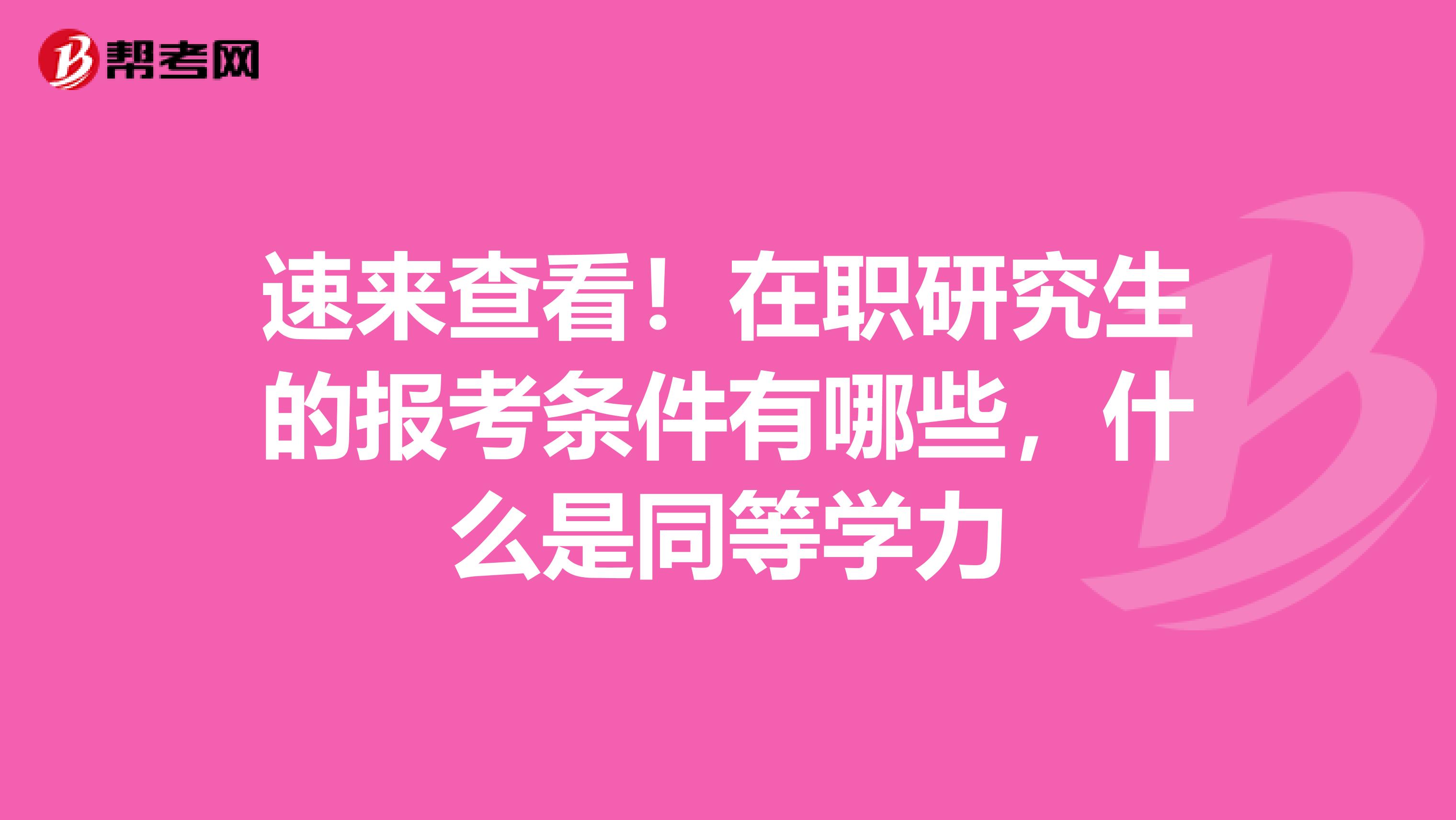 速来查看！在职研究生的报考条件有哪些，什么是同等学力