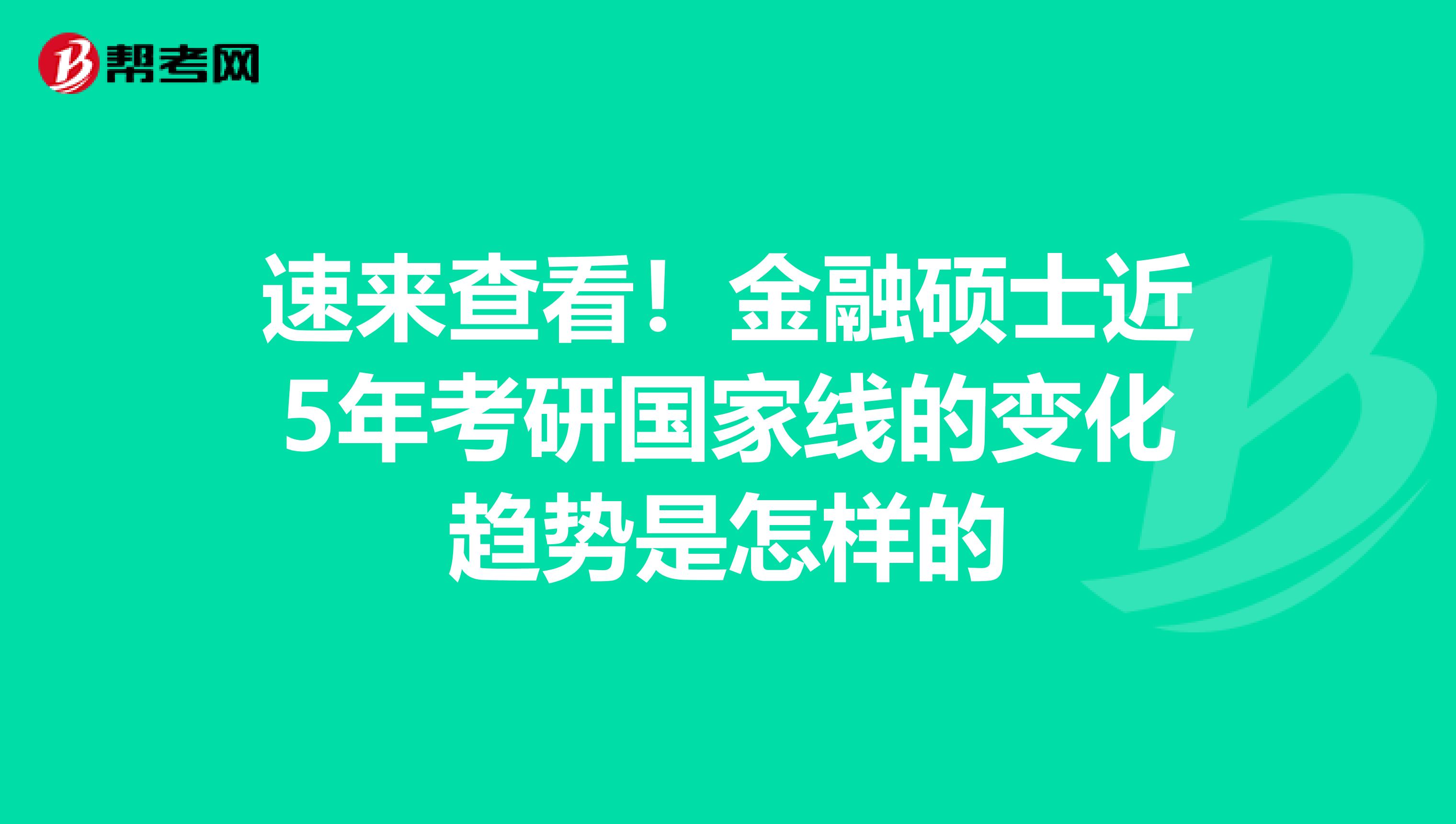 速来查看！金融硕士近5年考研国家线的变化趋势是怎样的