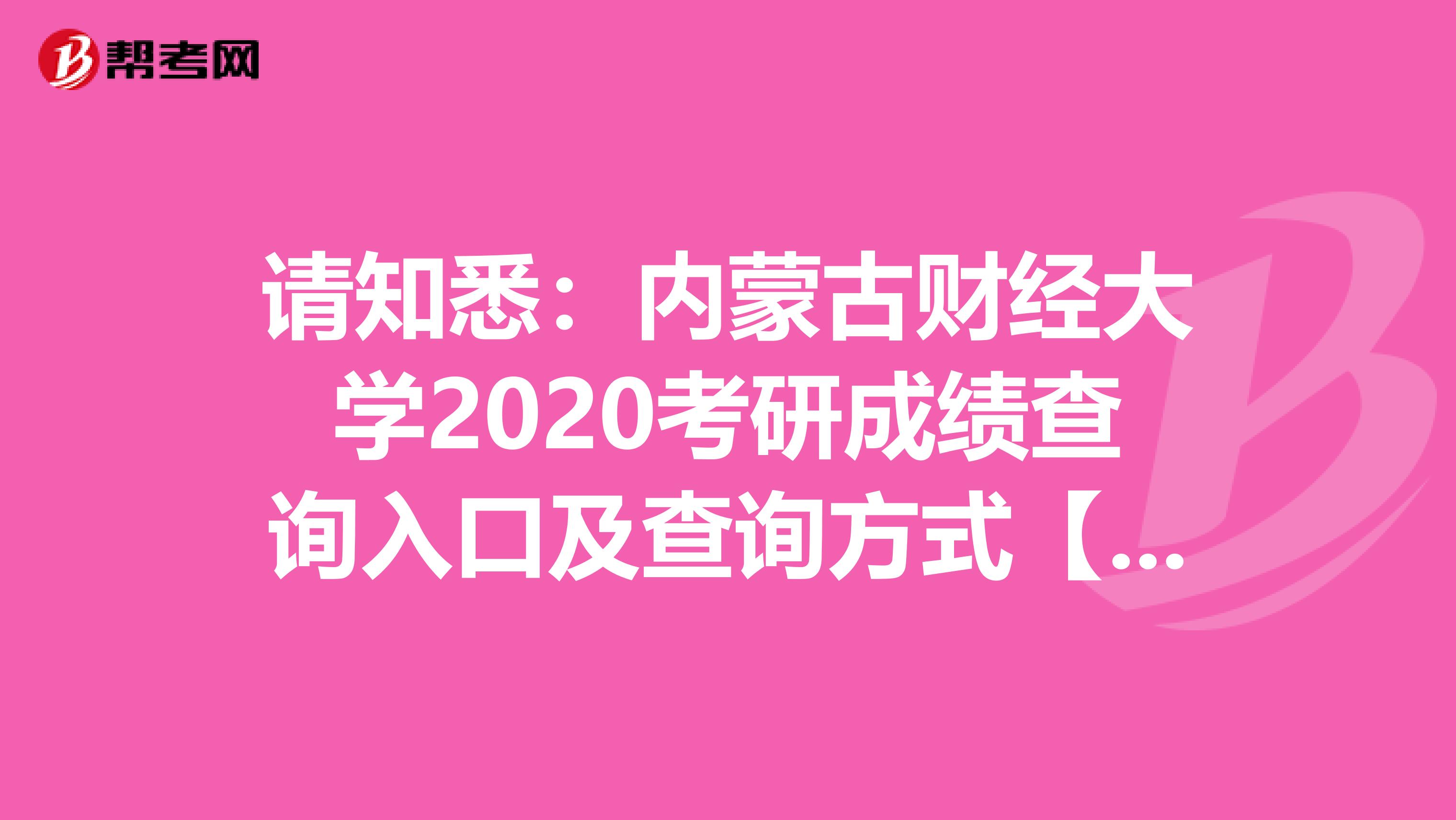 请知悉：内蒙古财经大学2020考研成绩查询入口及查询方式【2月20日开通】