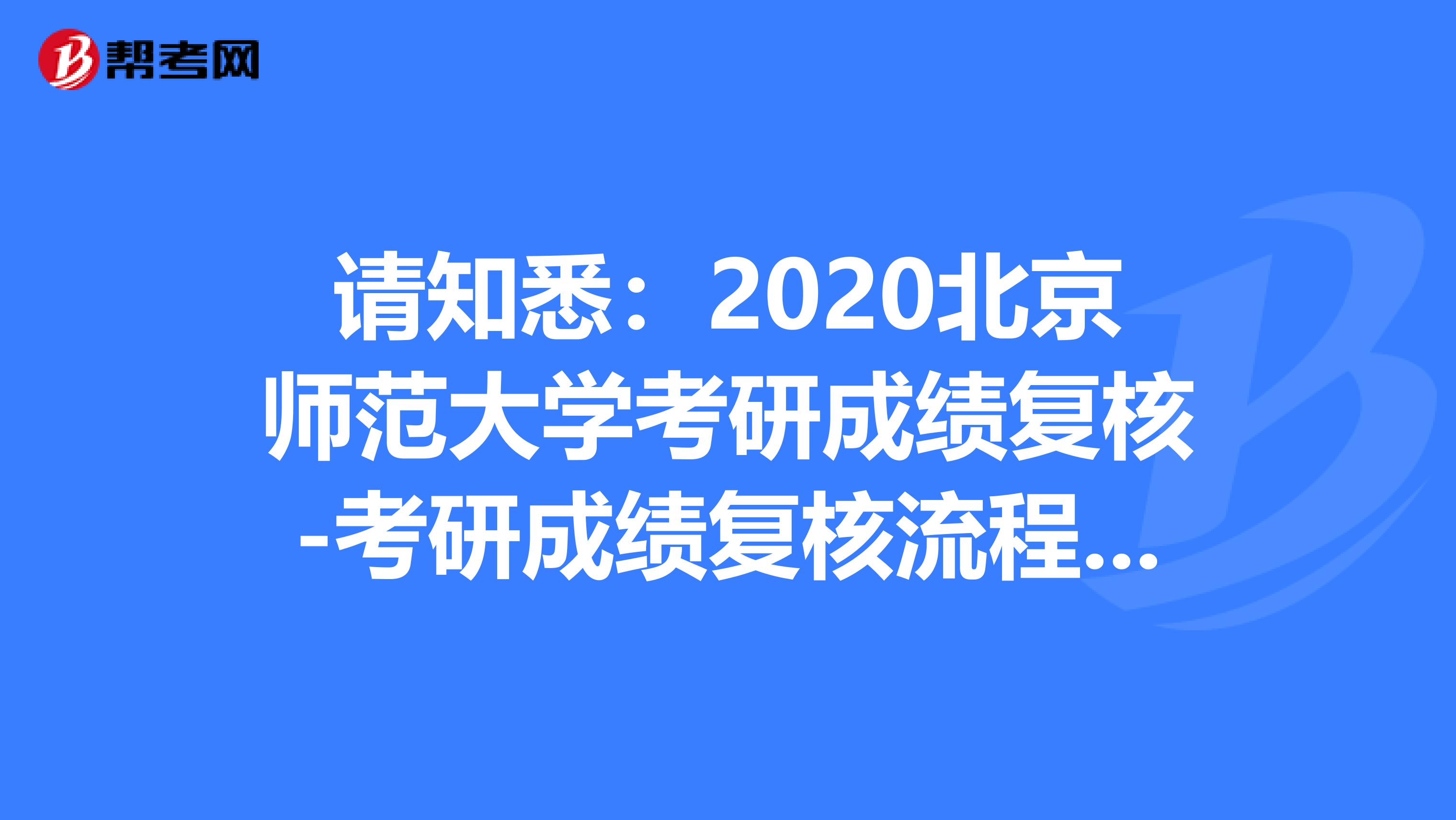 请知悉：2020北京师范大学考研成绩复核-考研成绩复核流程及注意事项