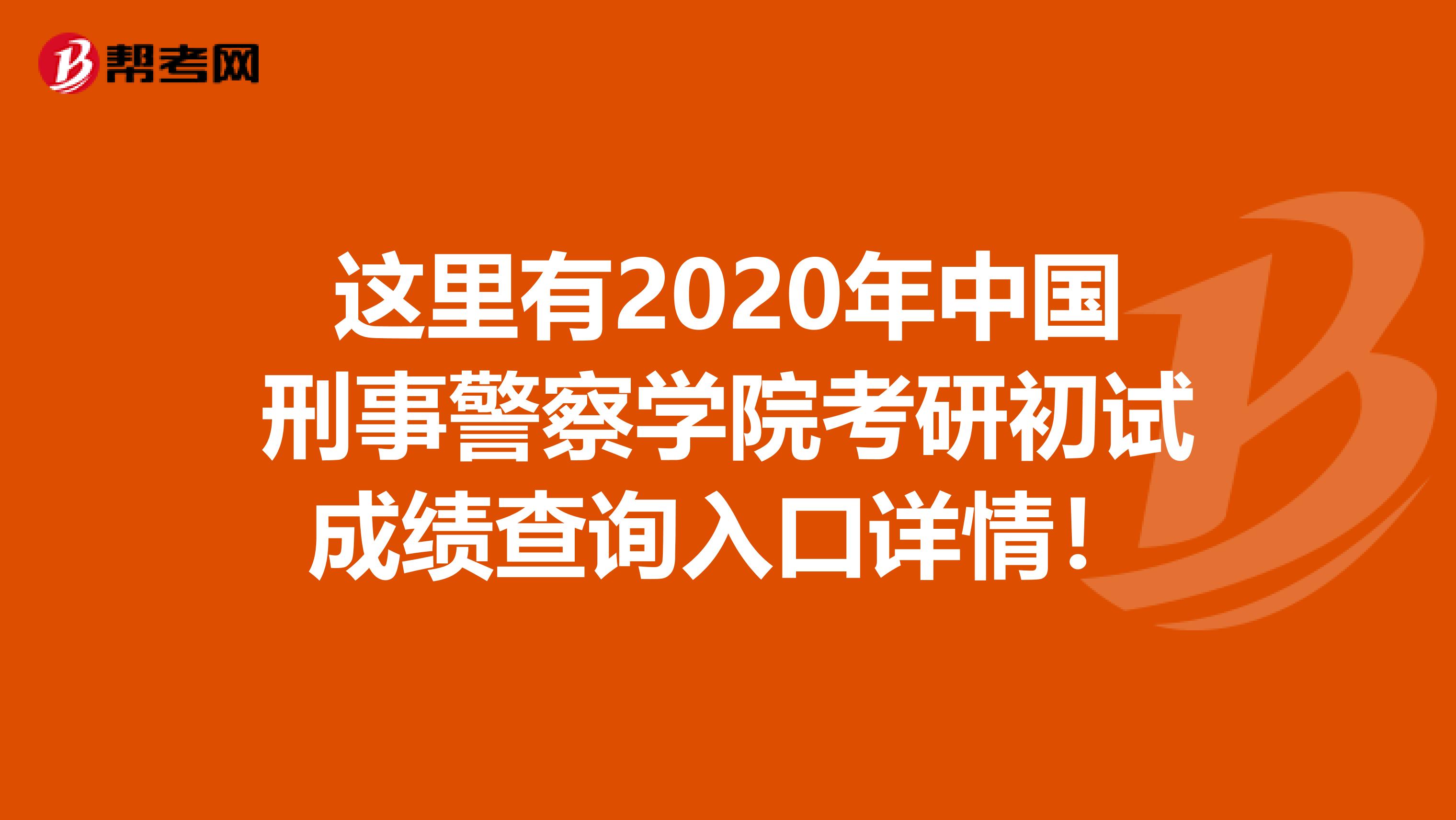 这里有2020年中国刑事警察学院考研初试成绩查询入口详情！