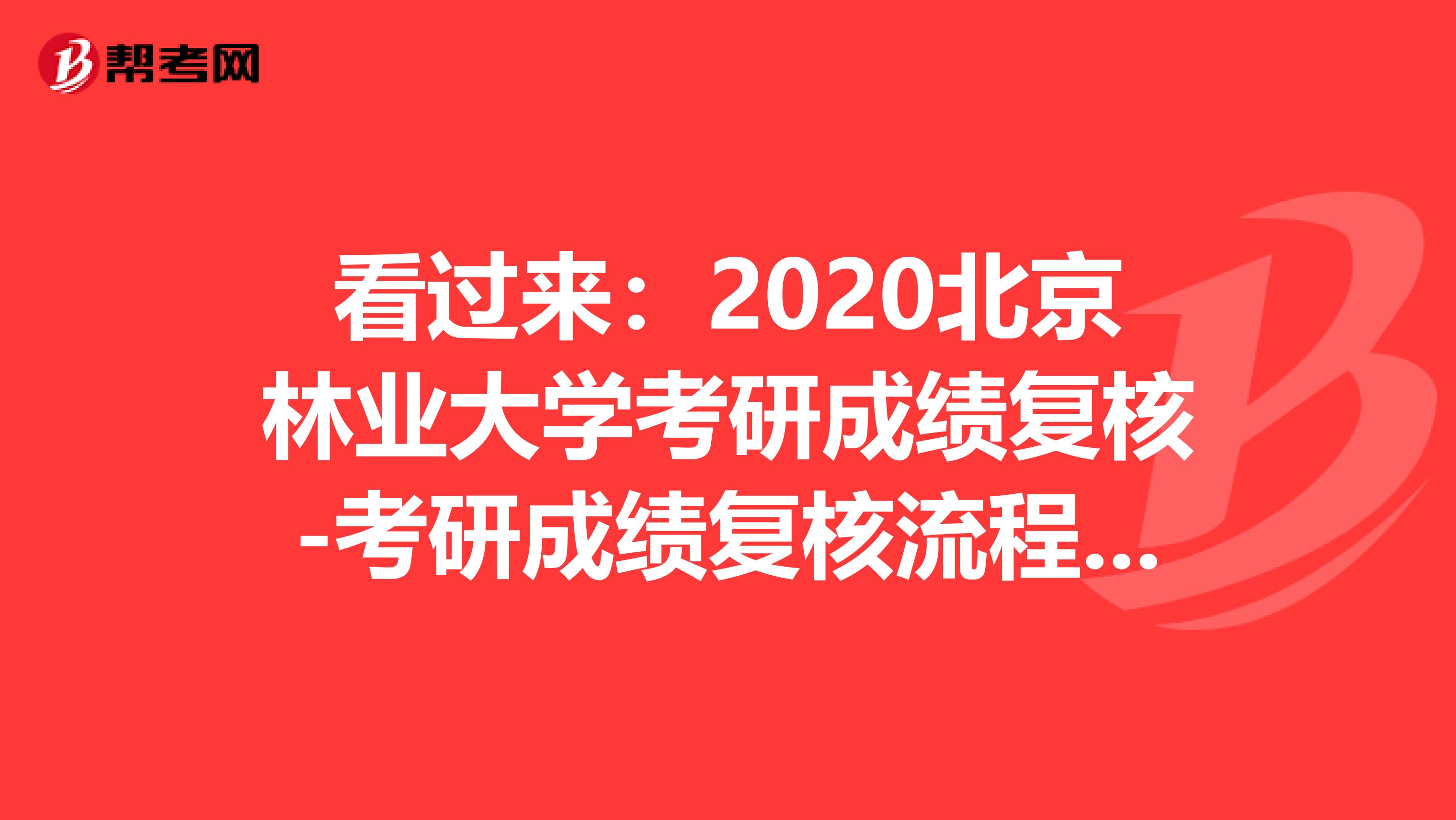 看过来：2020北京林业大学考研成绩复核-考研成绩复核流程及注意事项