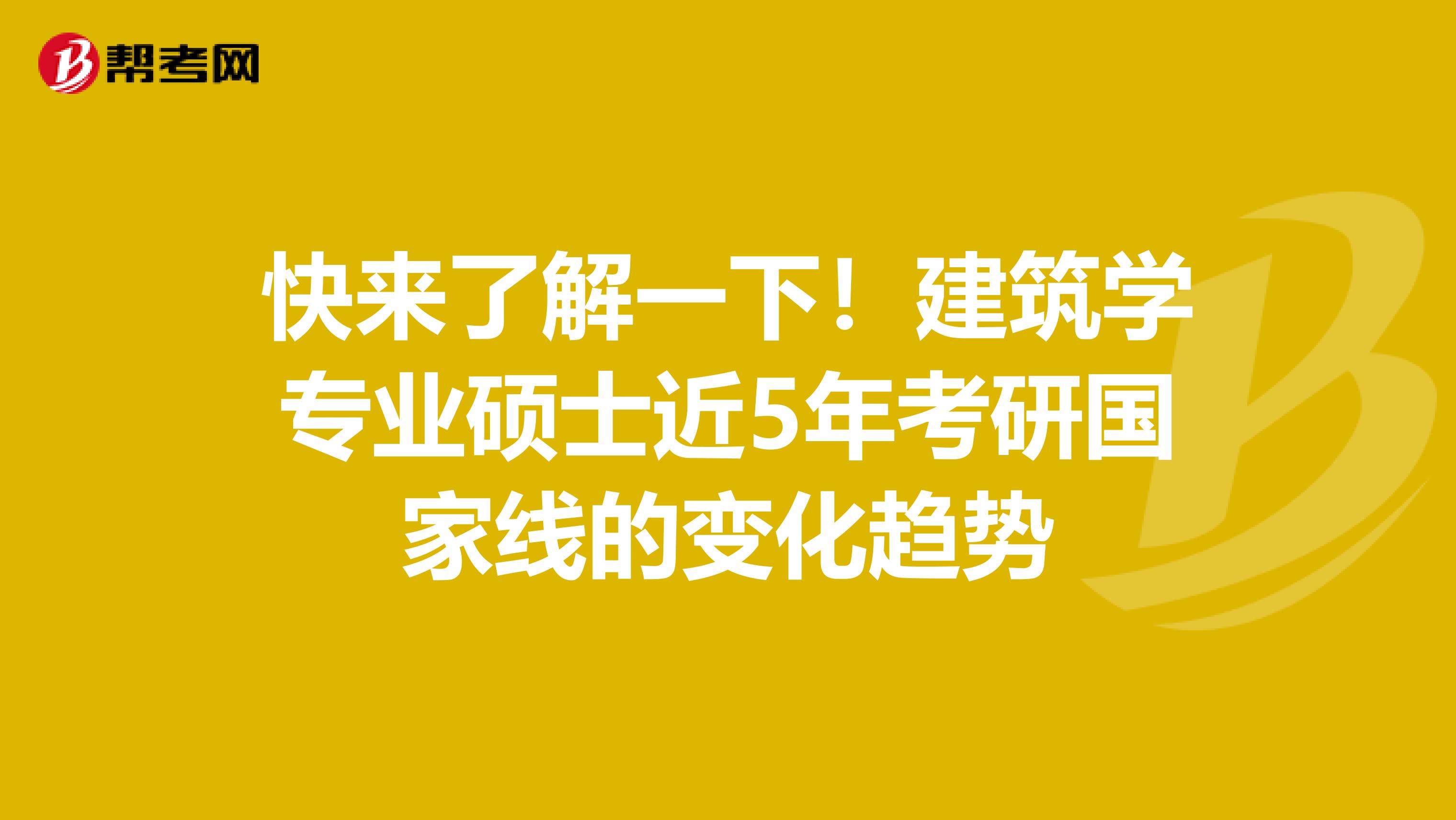 快来了解一下！建筑学专业硕士近5年考研国家线的变化趋势