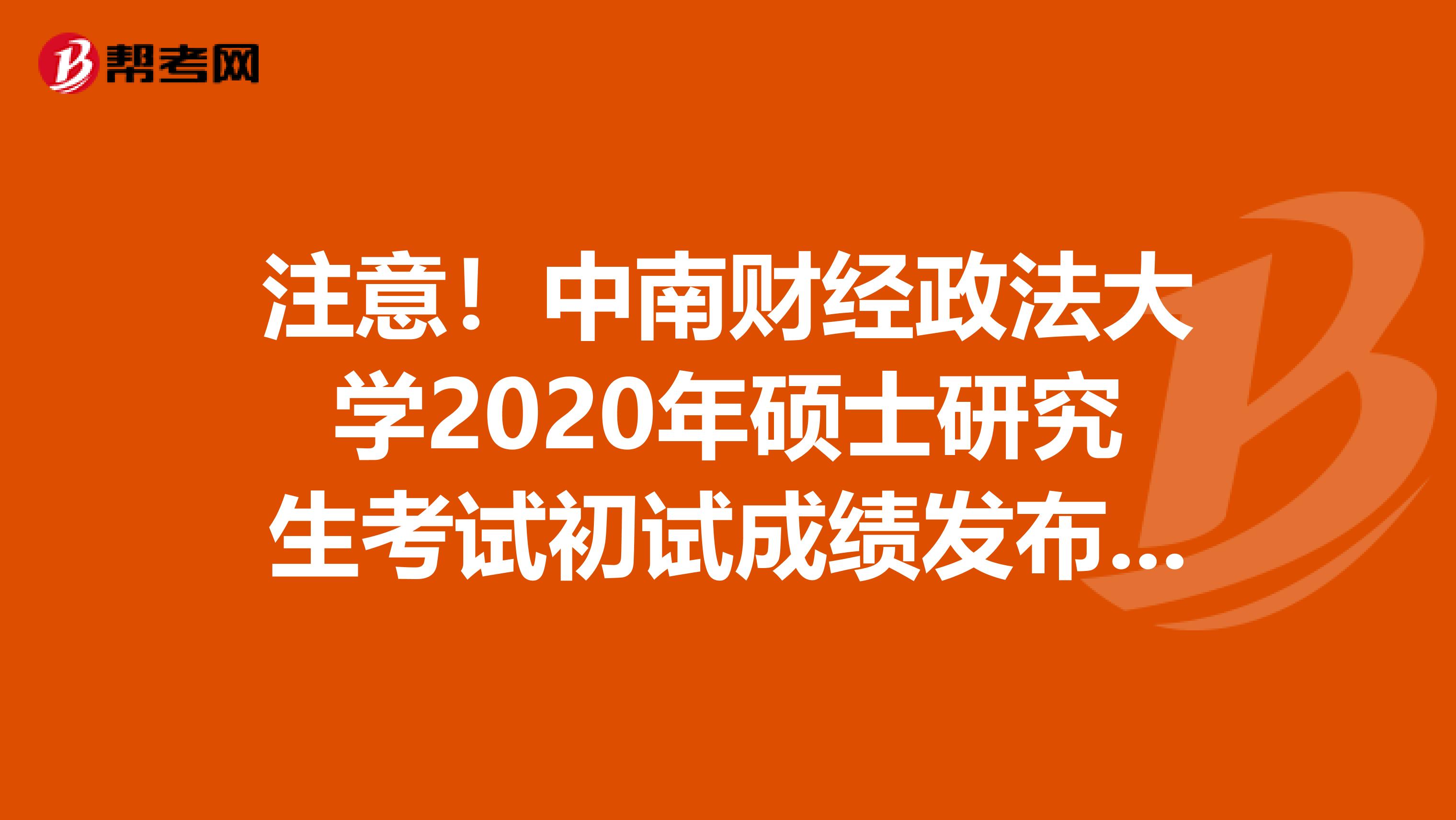注意！中南财经政法大学2020年硕士研究生考试初试成绩发布时间延期发布