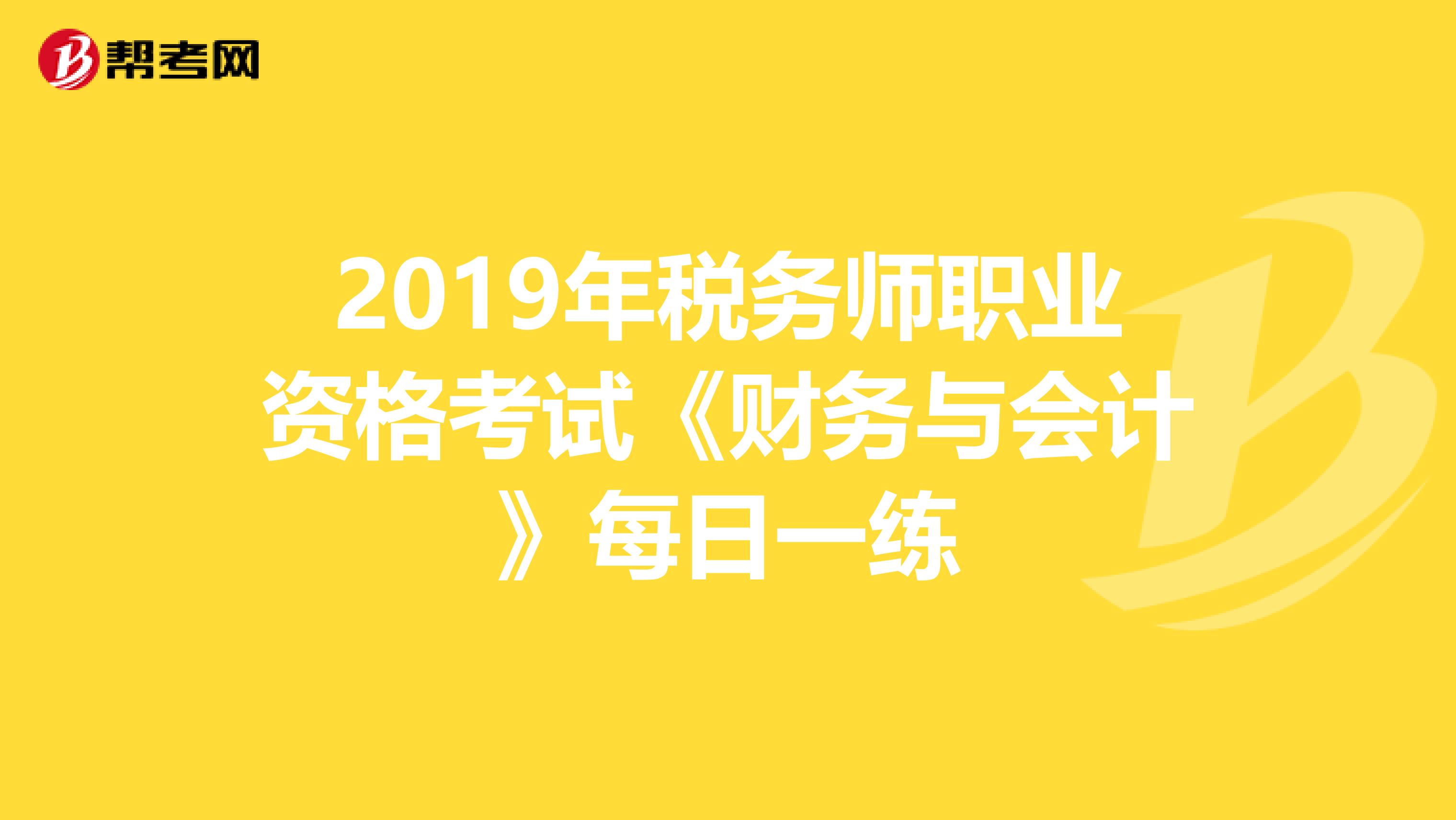 2019年税务师职业资格考试《财务与会计》每日一练