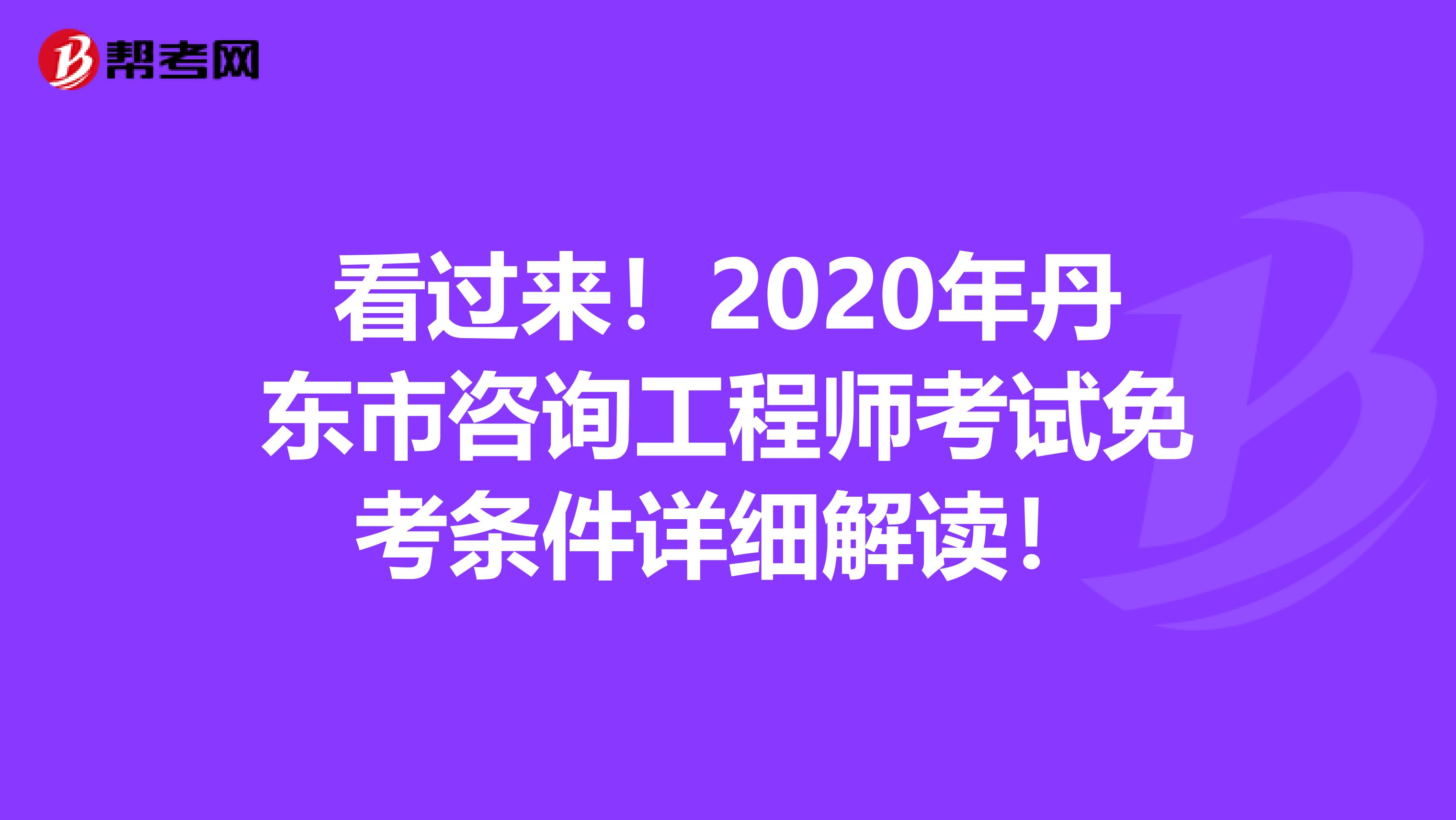 看过来！2020年丹东市咨询工程师考试免考条件详细解读！