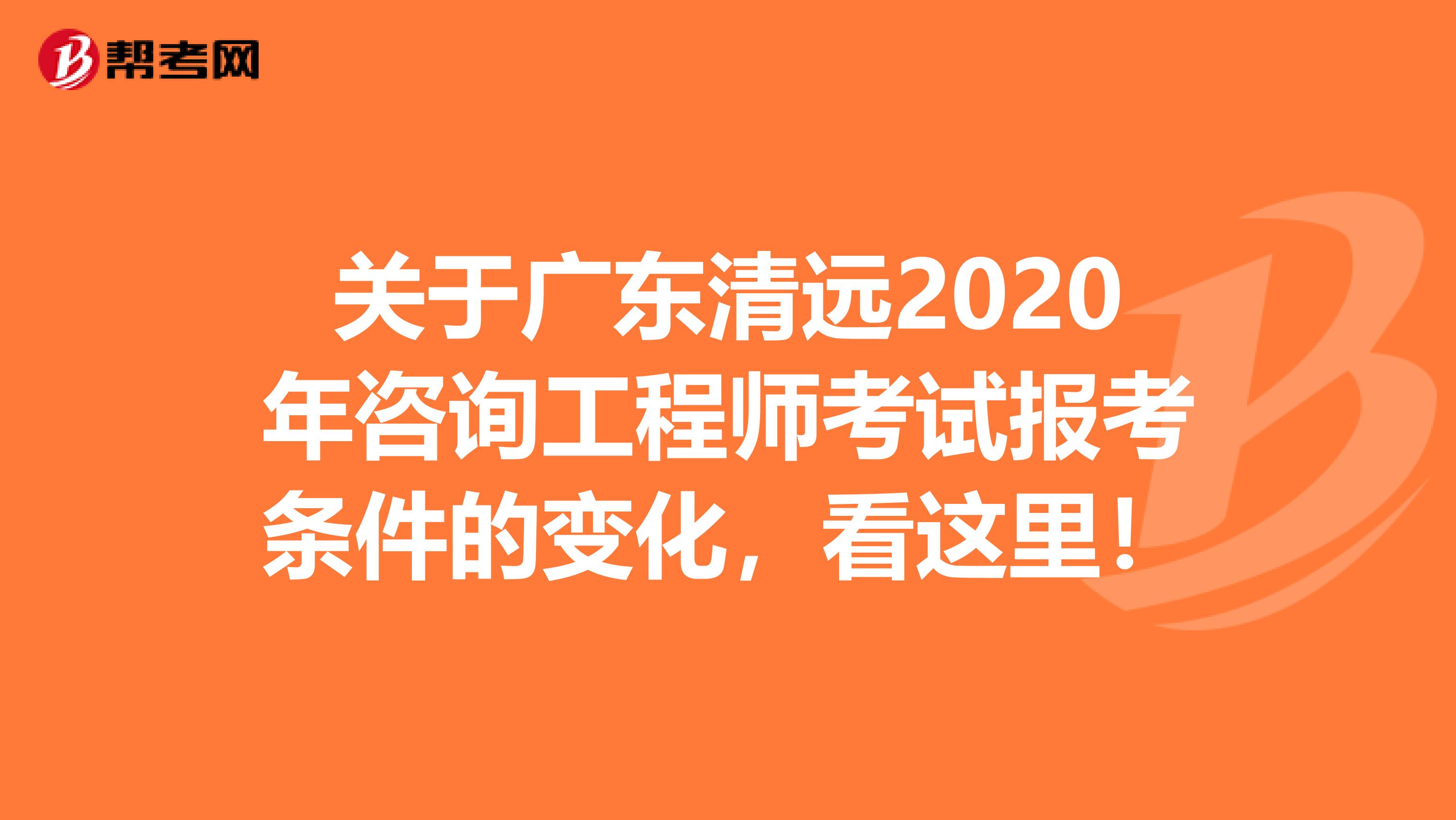 关于广东清远2020年咨询工程师考试报考条件的变化，看这里！