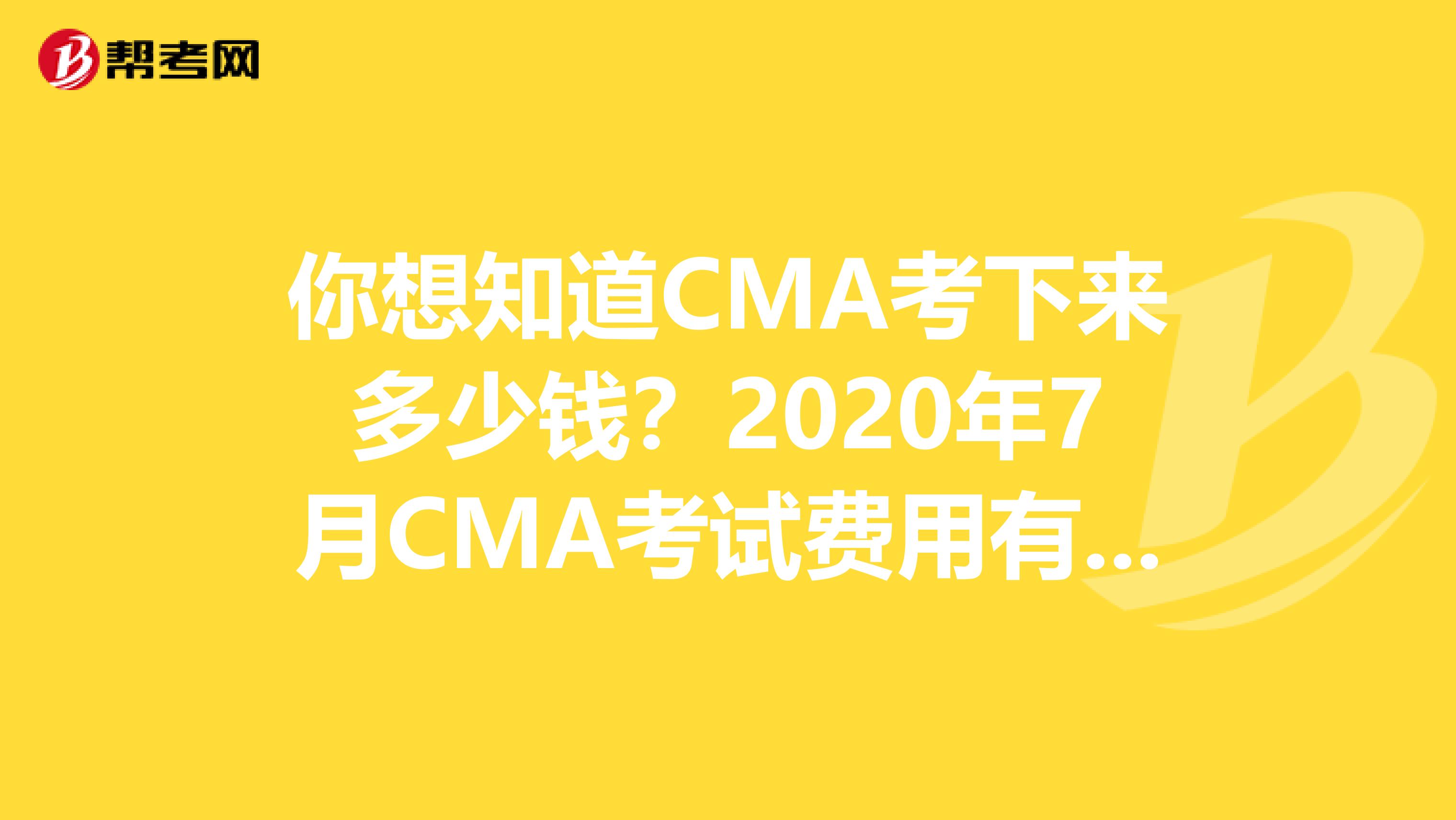 你想知道CMA考下来多少钱？2020年7月CMA考试费用有哪些？