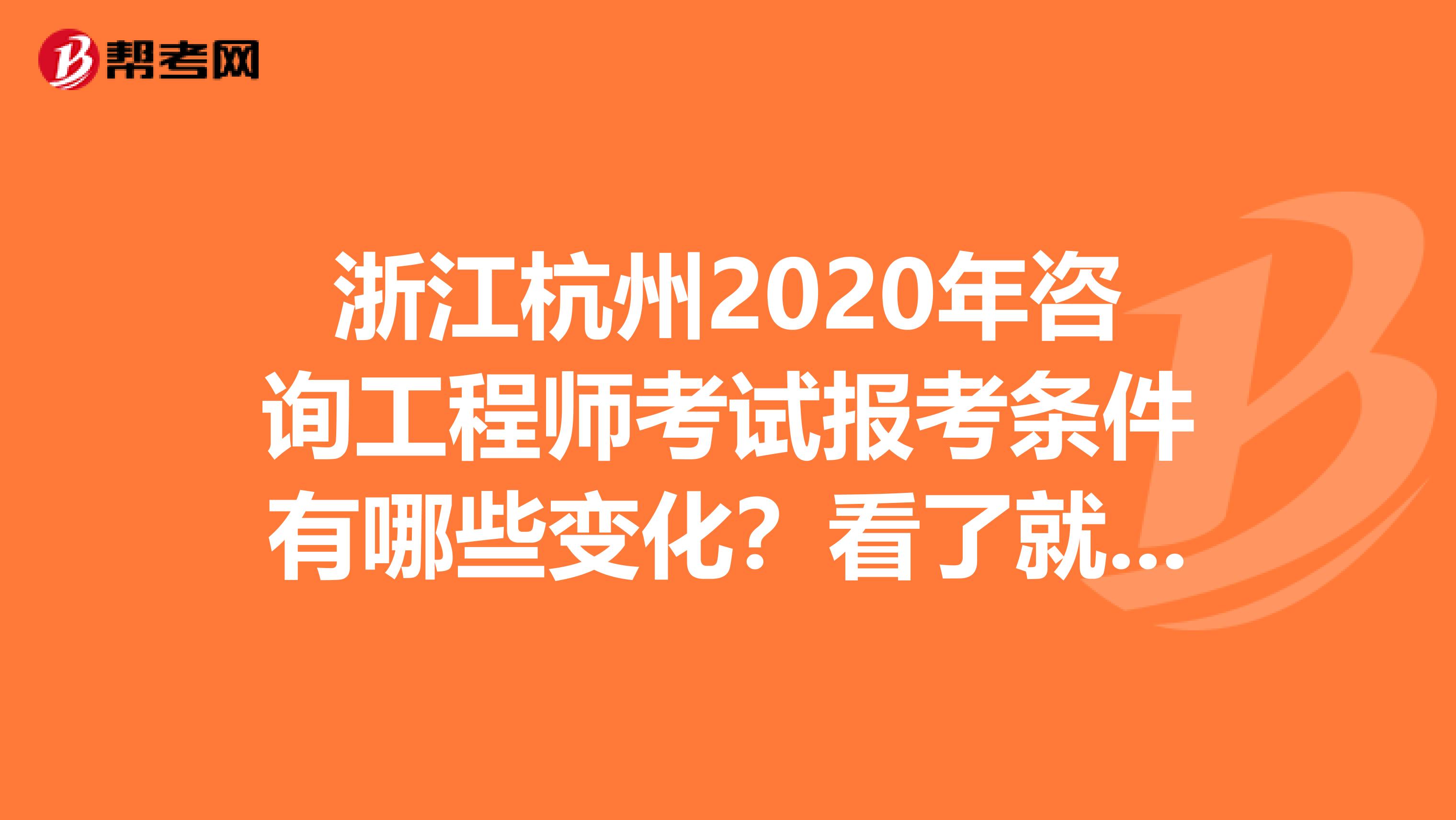 浙江杭州2020年咨询工程师考试报考条件有哪些变化？看了就知道！