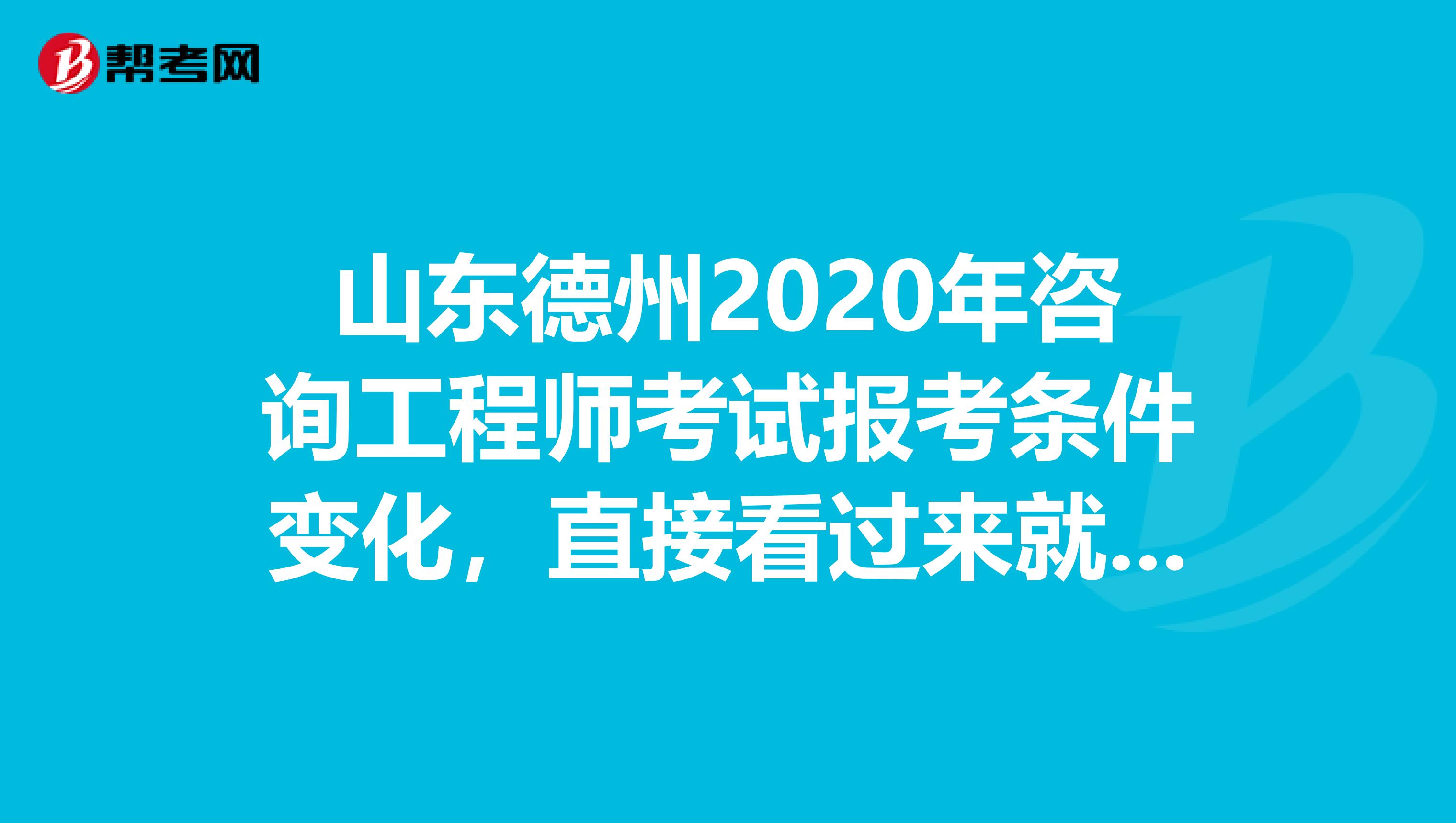 山东德州2020年咨询工程师考试报考条件变化，直接看过来就知道！