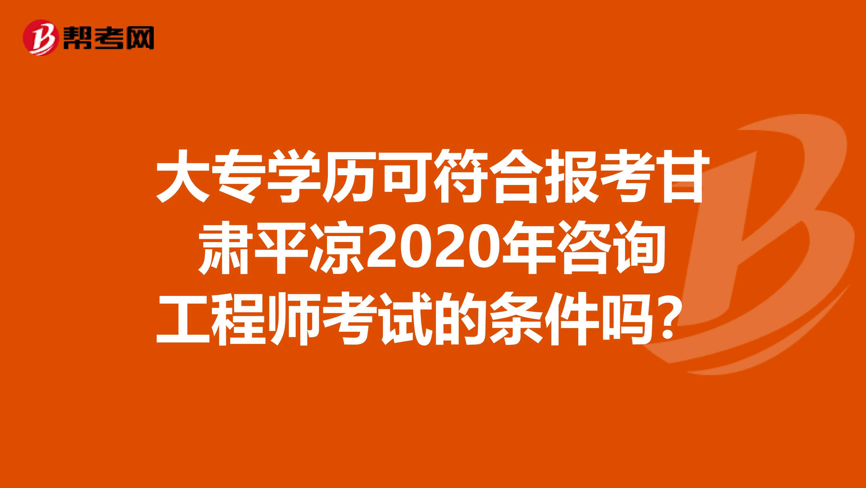 大专学历可符合报考甘肃平凉2020年咨询工程师考试的条件吗？