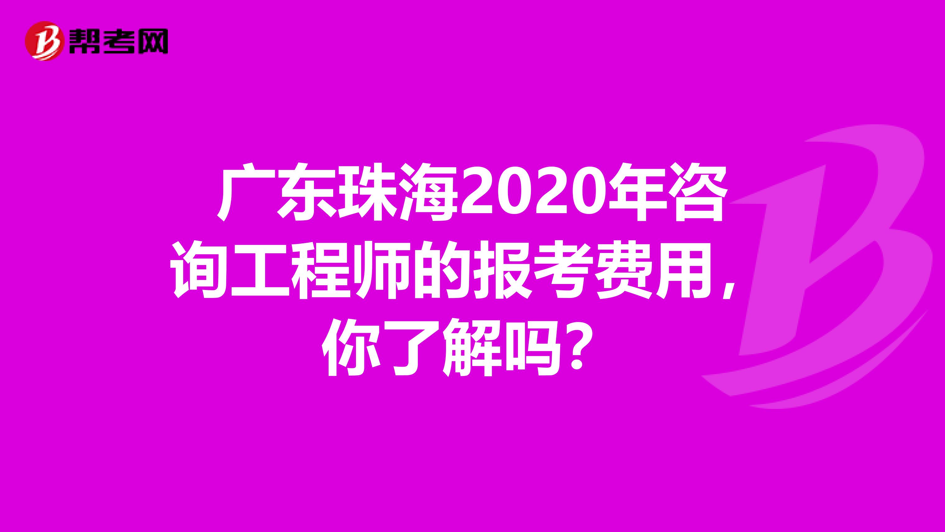 广东珠海2020年咨询工程师的报考费用，你了解吗？