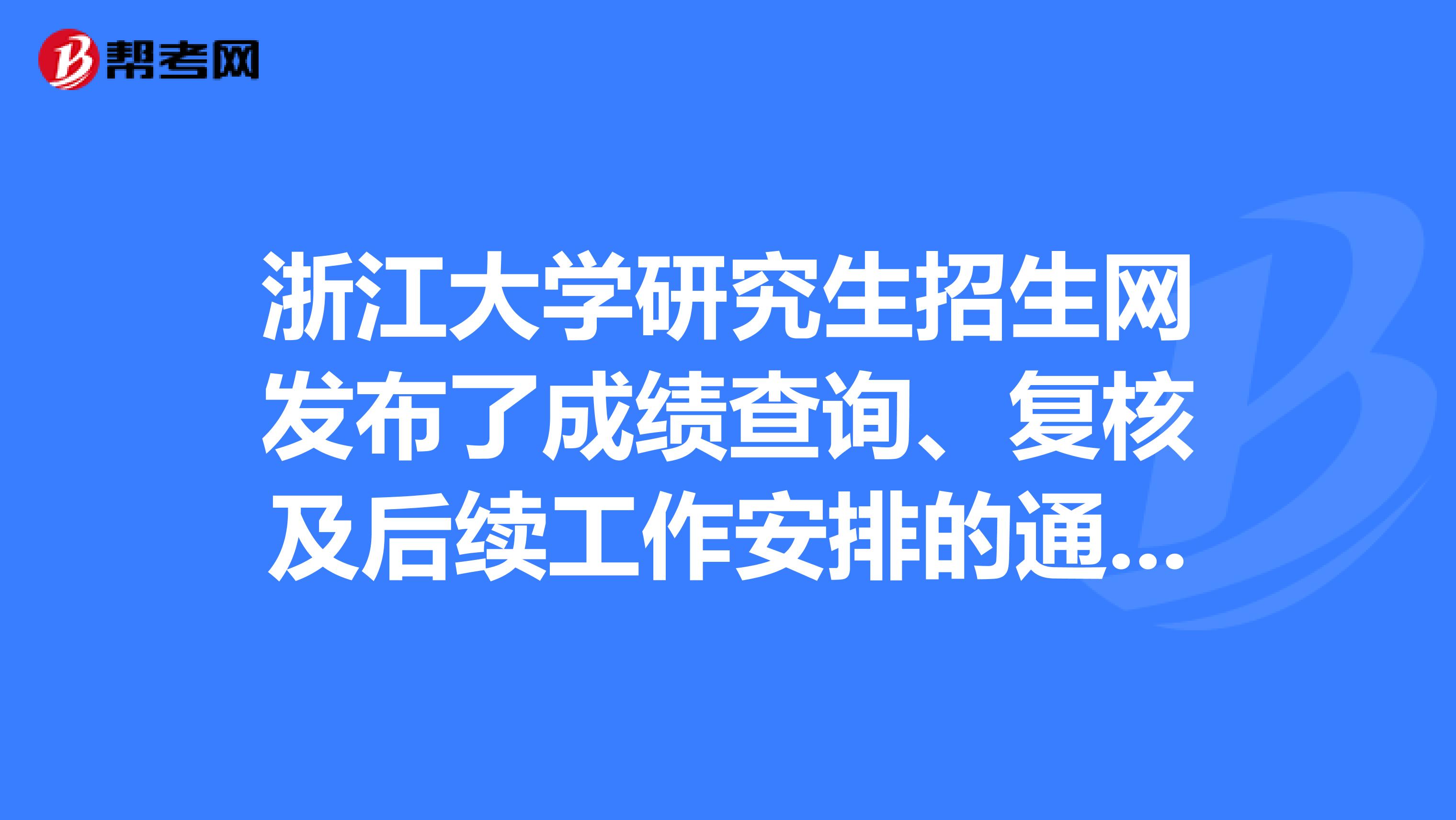 浙江大学研究生招生网发布了成绩查询、复核及后续工作安排的通知！