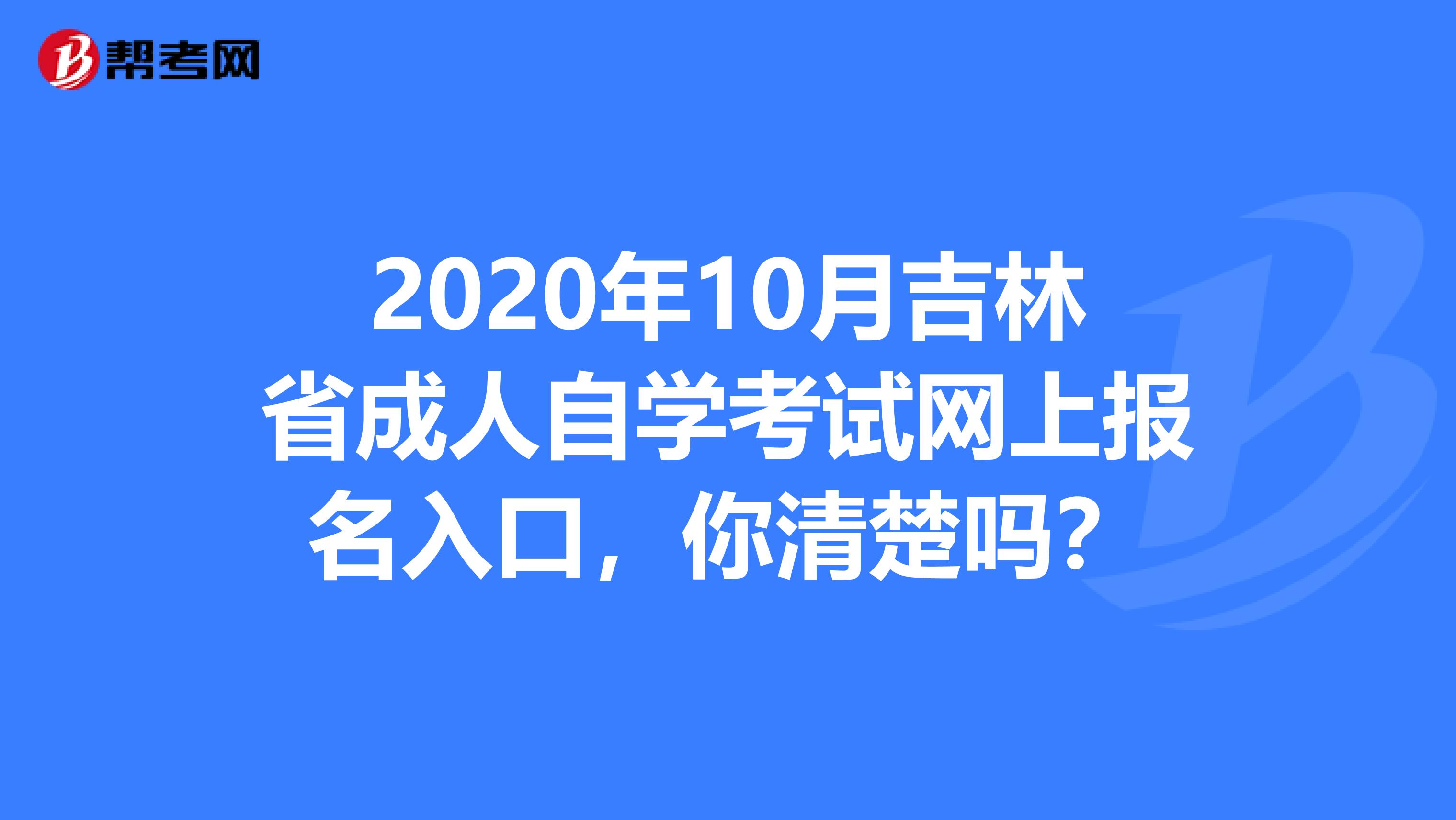 2020年10月吉林省成人自学考试网上报名入口，你清楚吗？