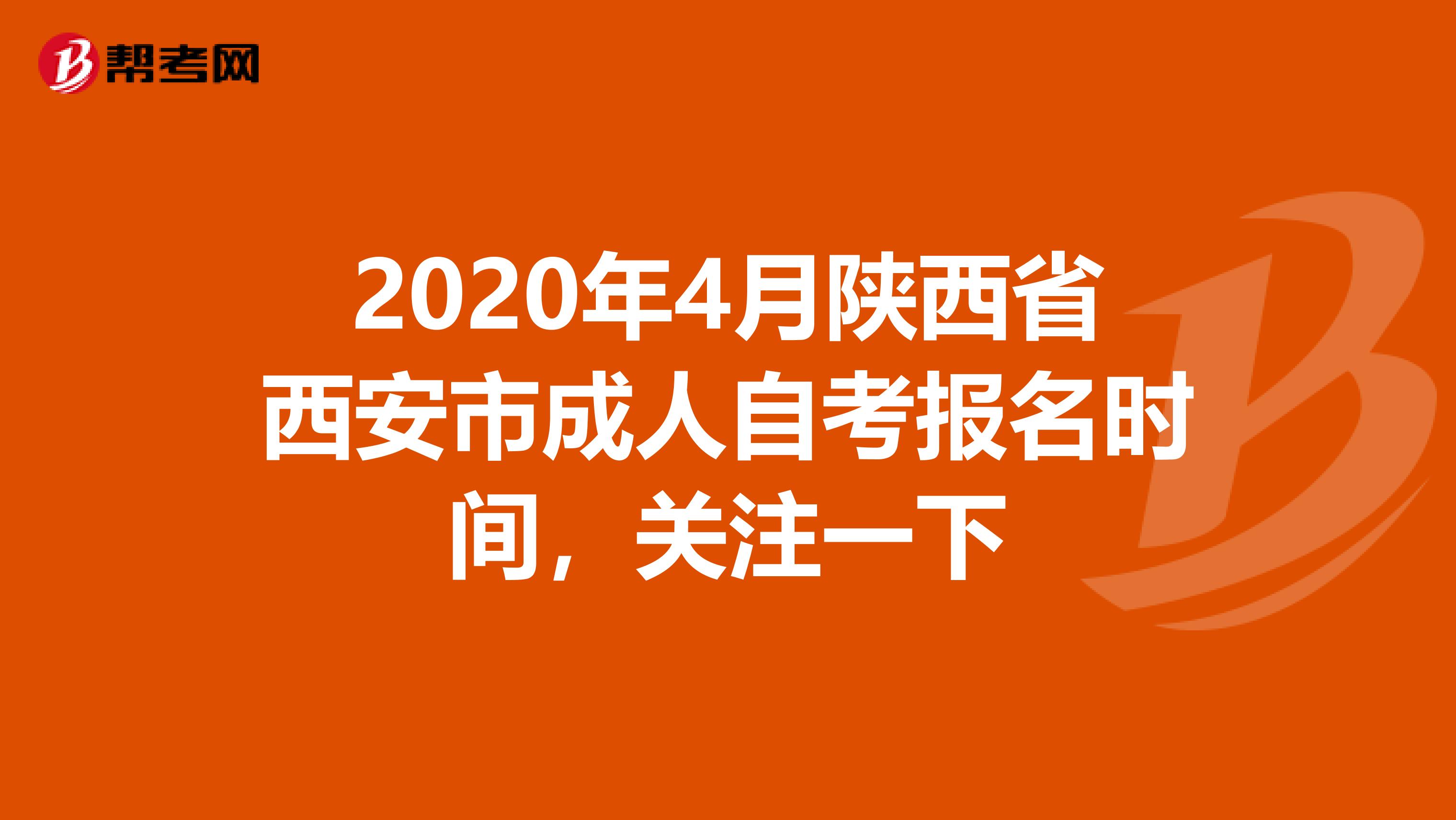 2020年4月陕西省西安市成人自考报名时间，关注一下