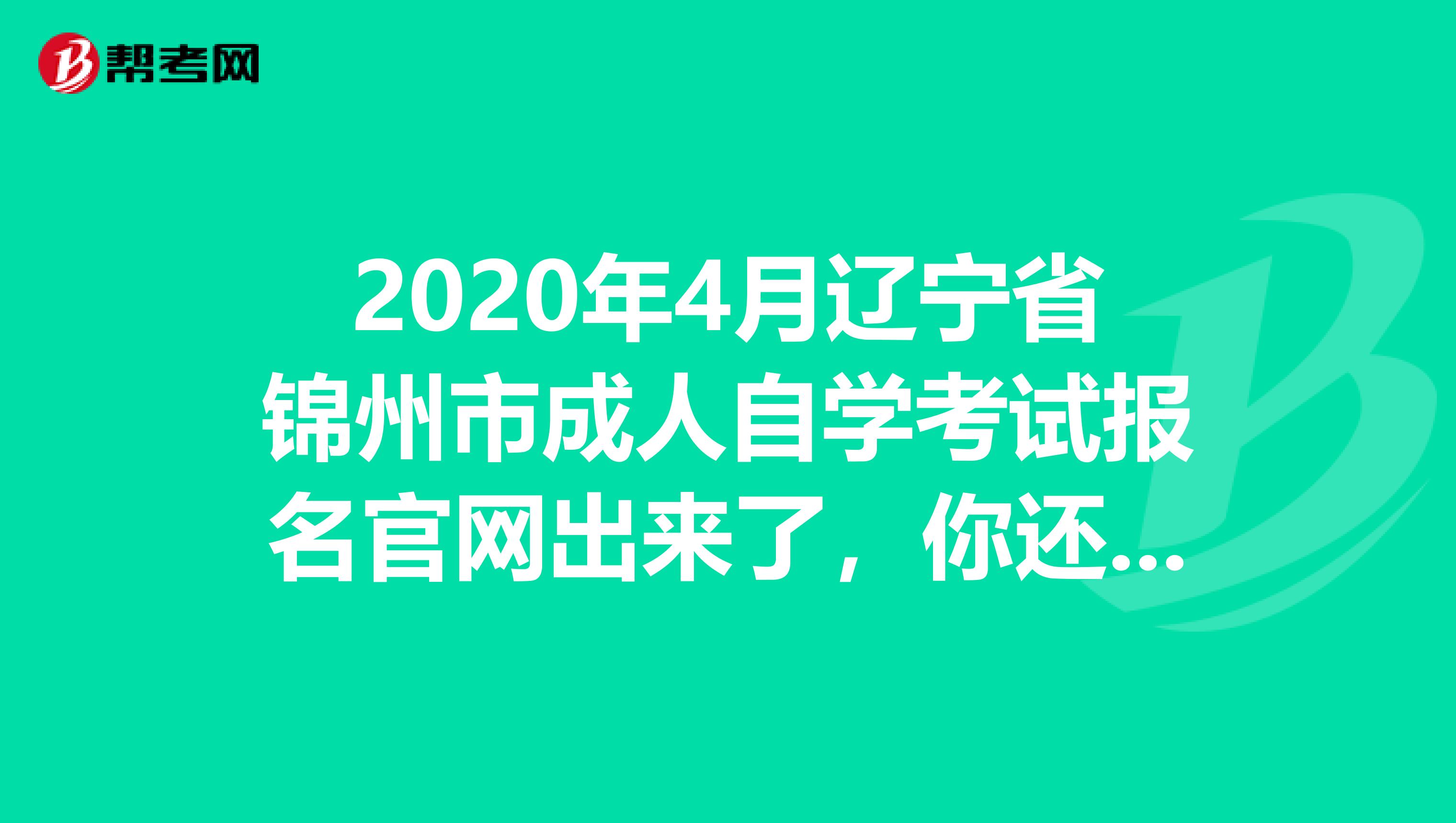 2020年4月辽宁省锦州市成人自学考试报名官网出来了，你还不快来看！