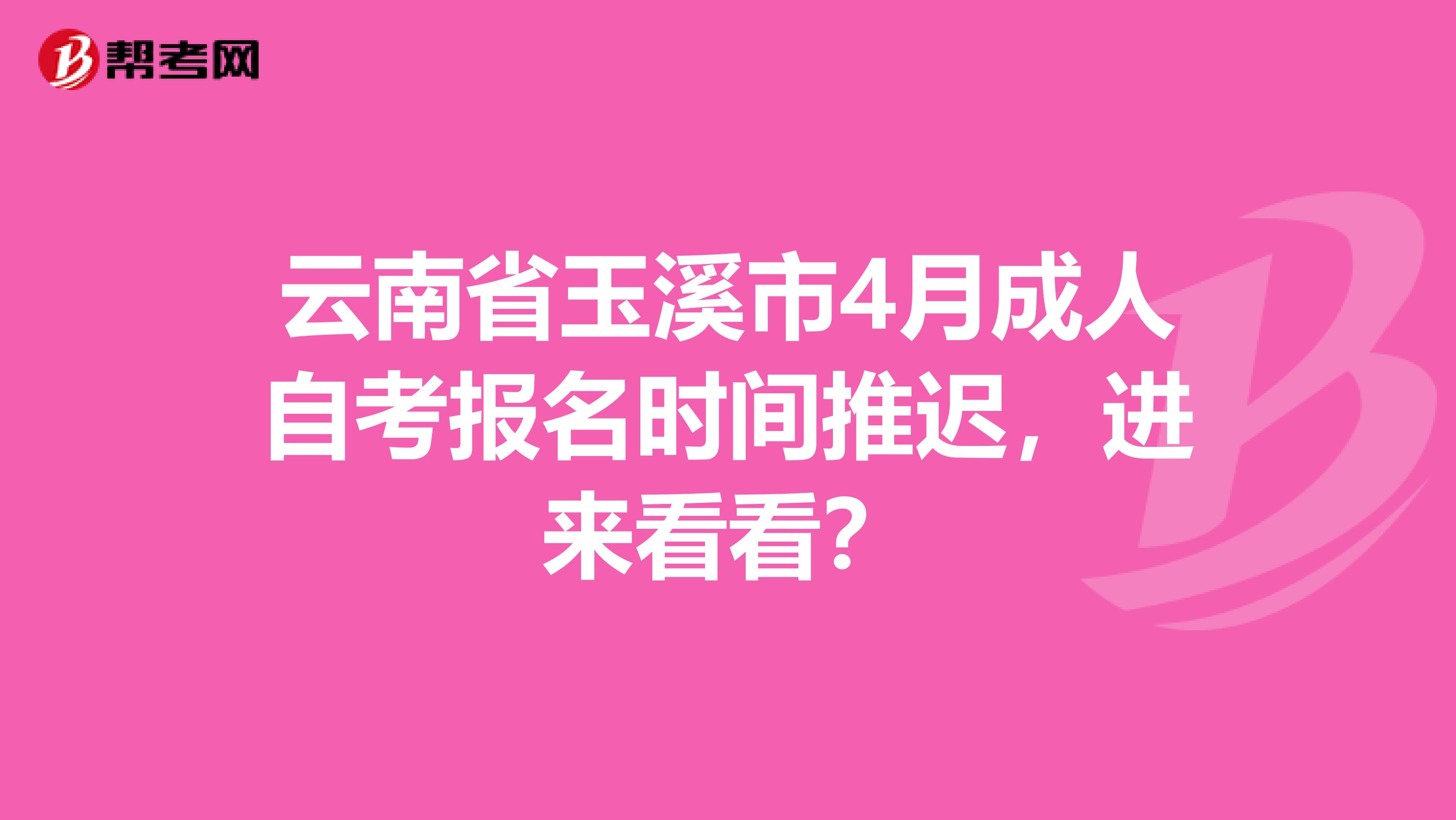 云南省玉溪市4月成人自考报名时间推迟，进来看看？