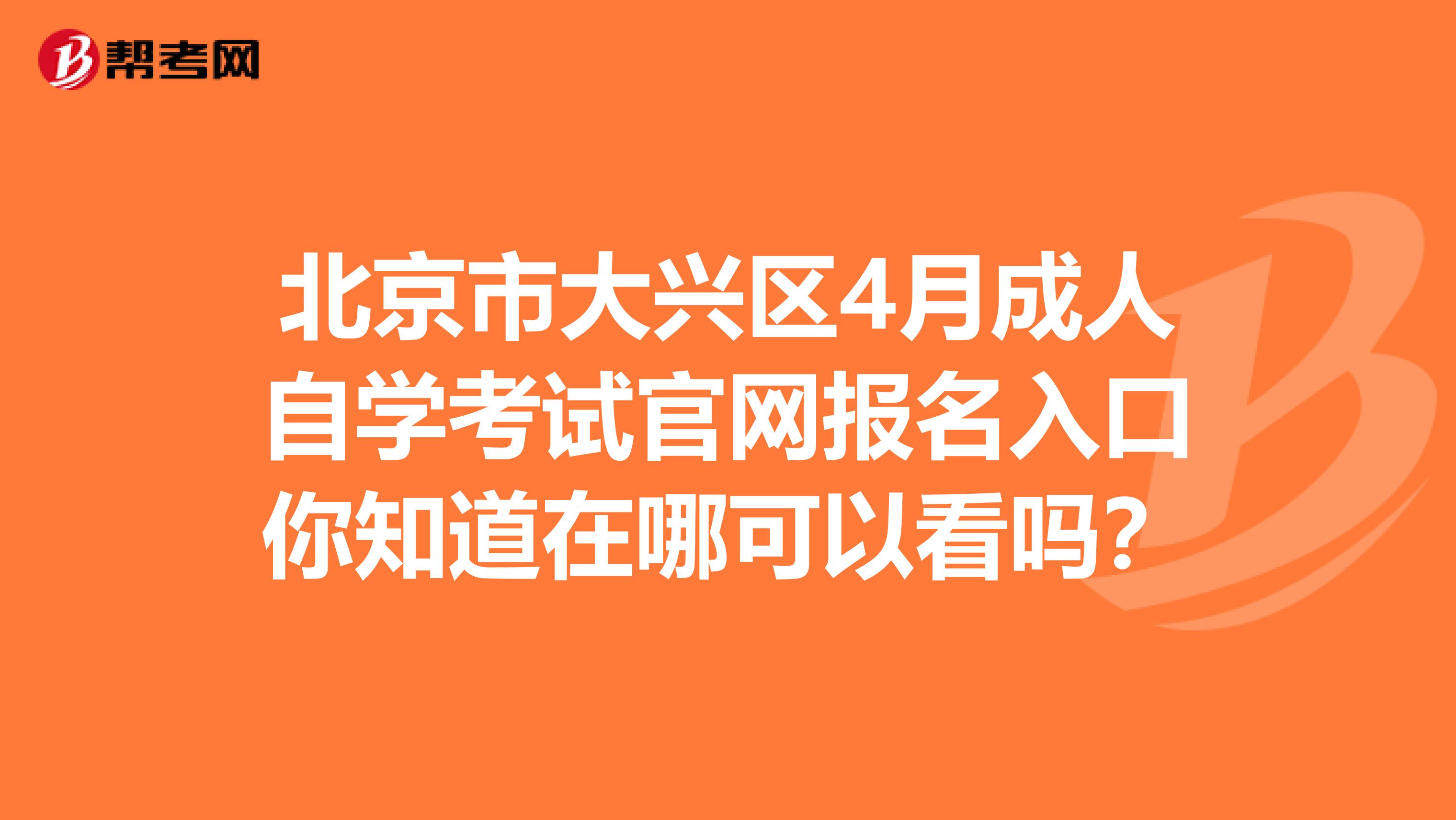 北京市大兴区4月成人自学考试官网报名入口你知道在哪可以看吗？