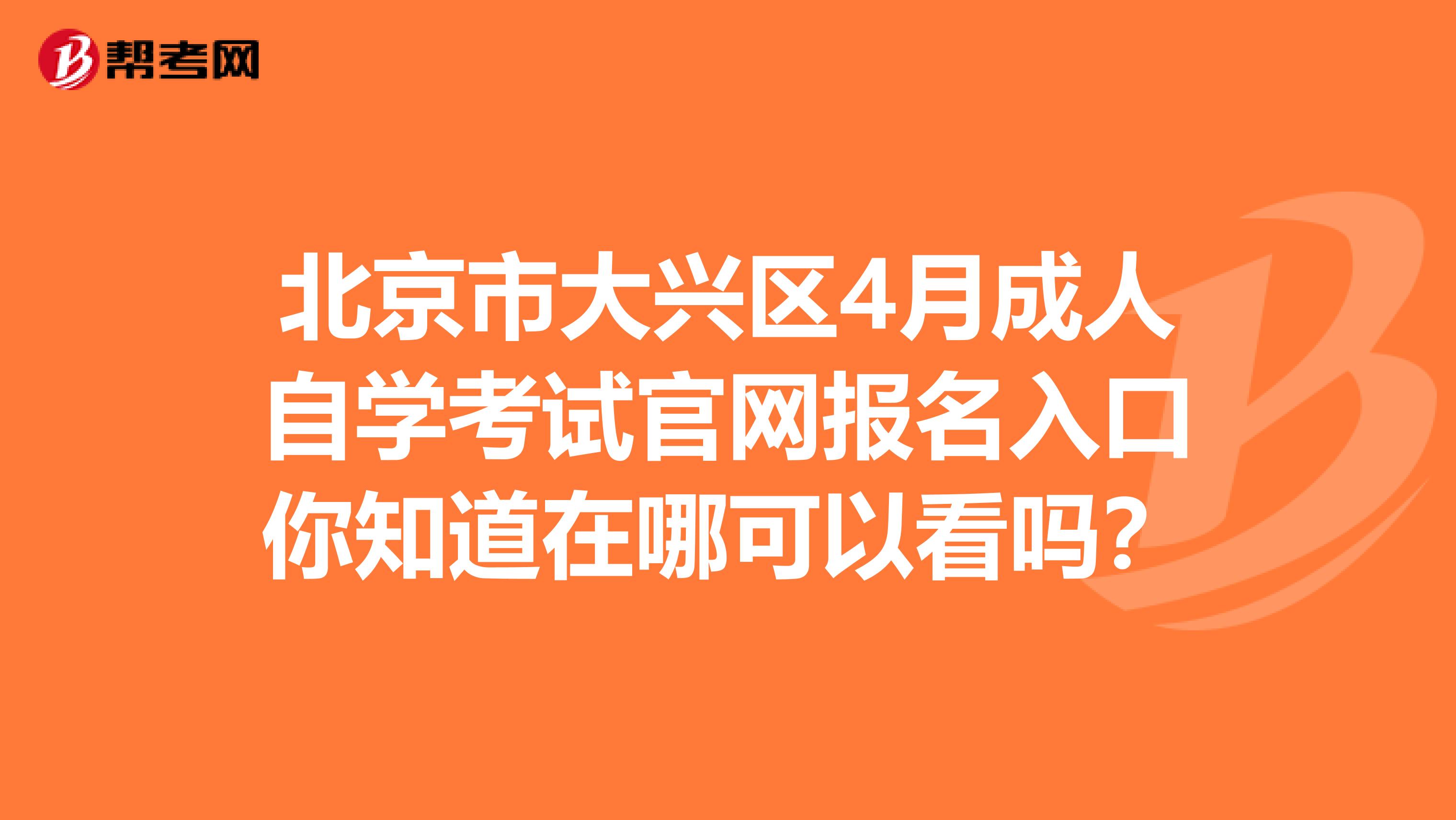 北京市大兴区4月成人自学考试官网报名入口你知道在哪可以看吗？