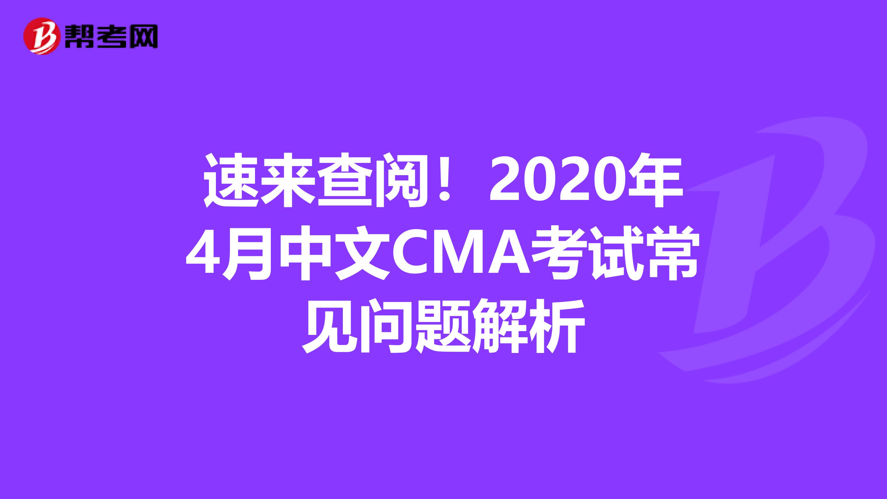 速来查阅！2020年4月中文CMA考试常见问题解析