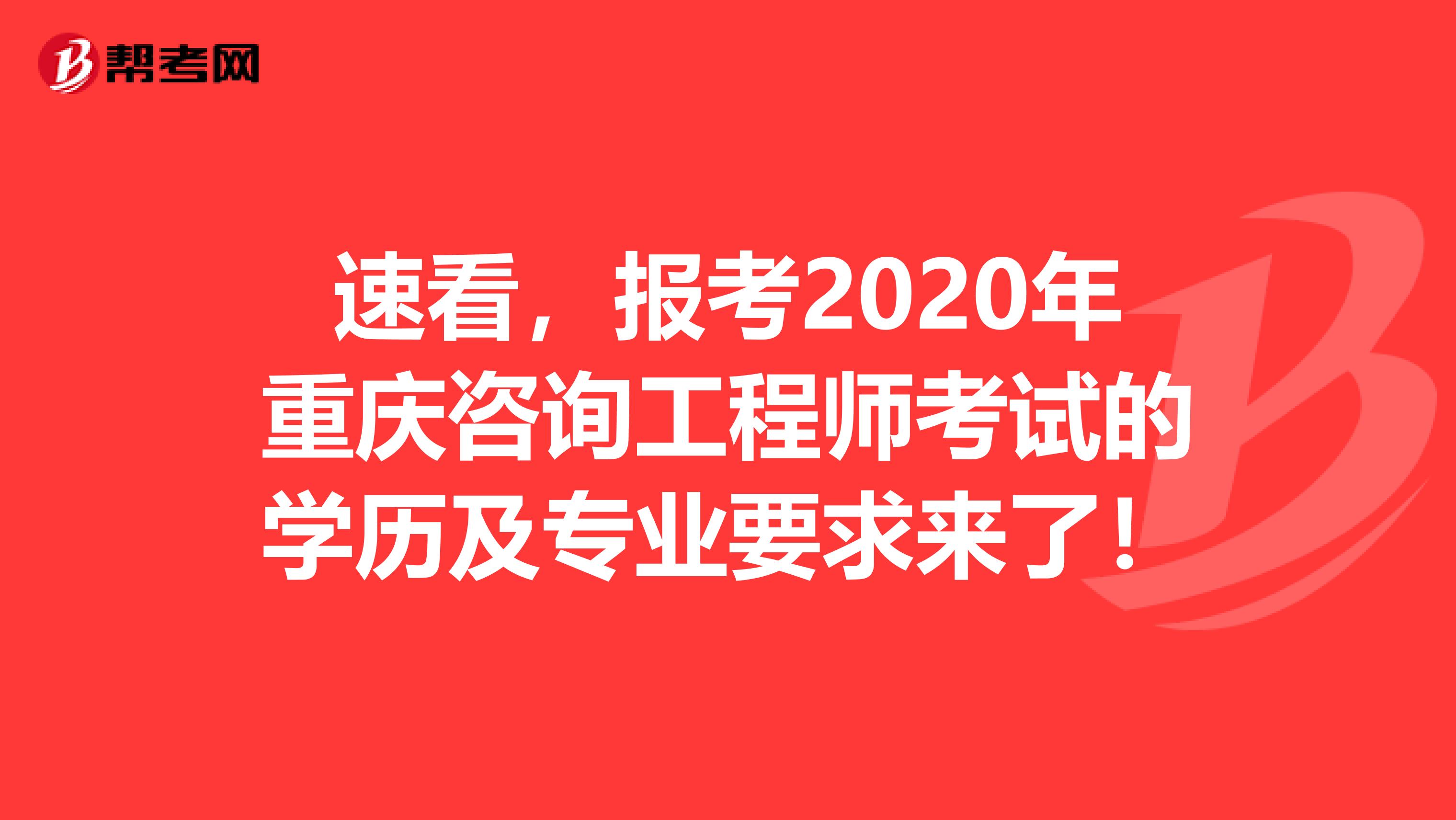 速看，报考2020年重庆咨询工程师考试的学历及专业要求来了！