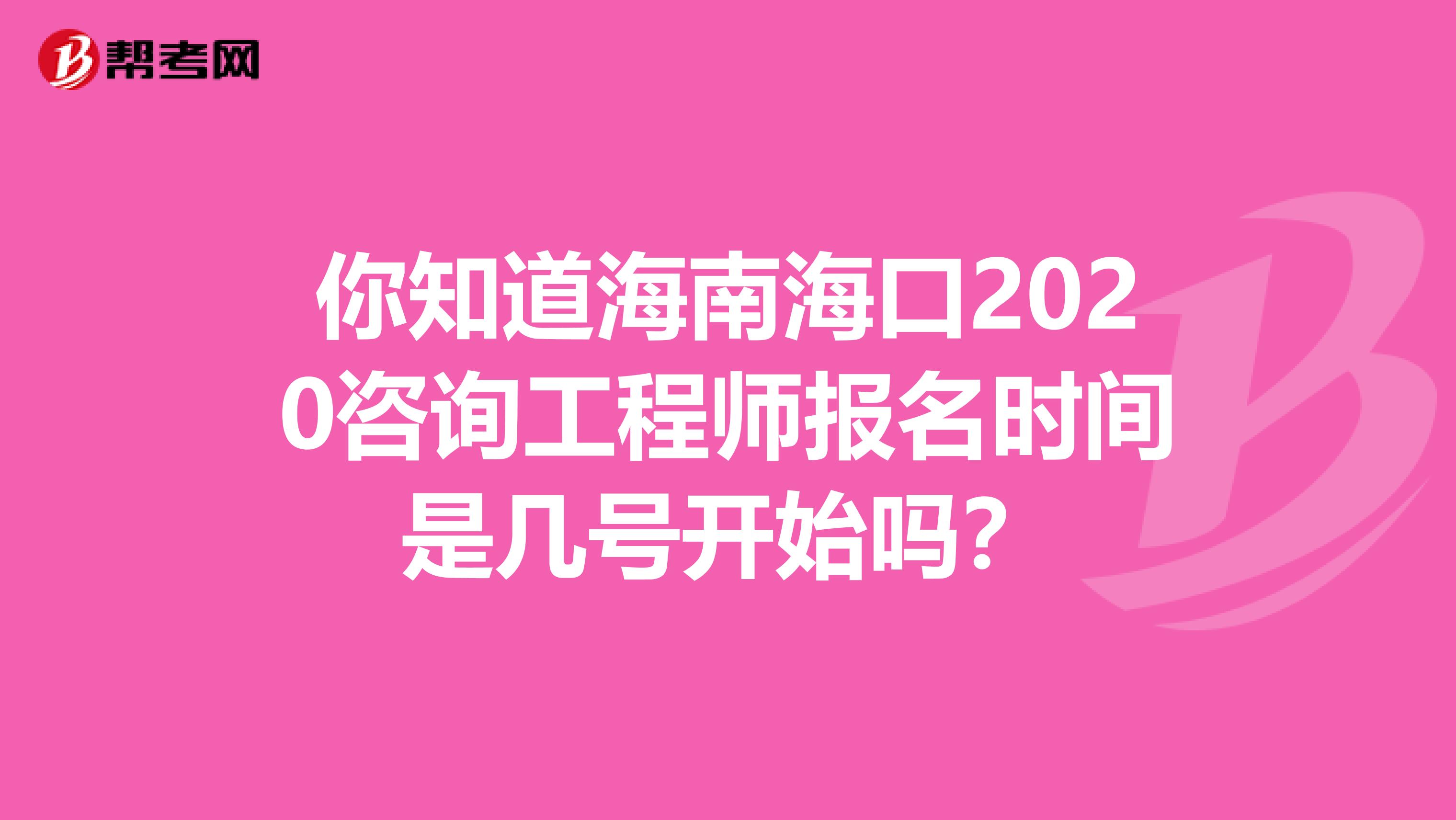 你知道海南海口2020咨询工程师报名时间是几号开始吗？