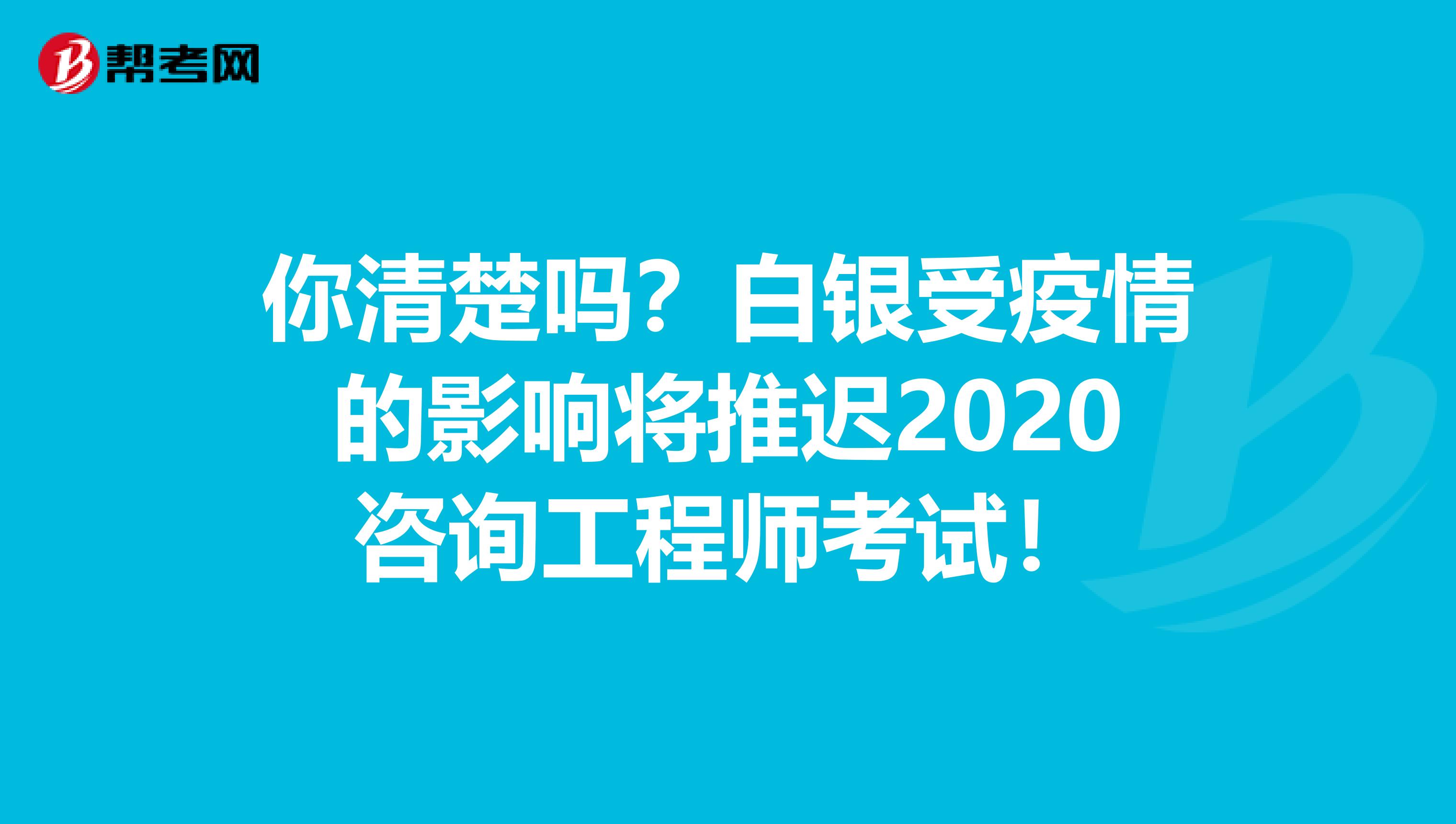 你清楚吗？白银受疫情的影响将推迟2020咨询工程师考试！