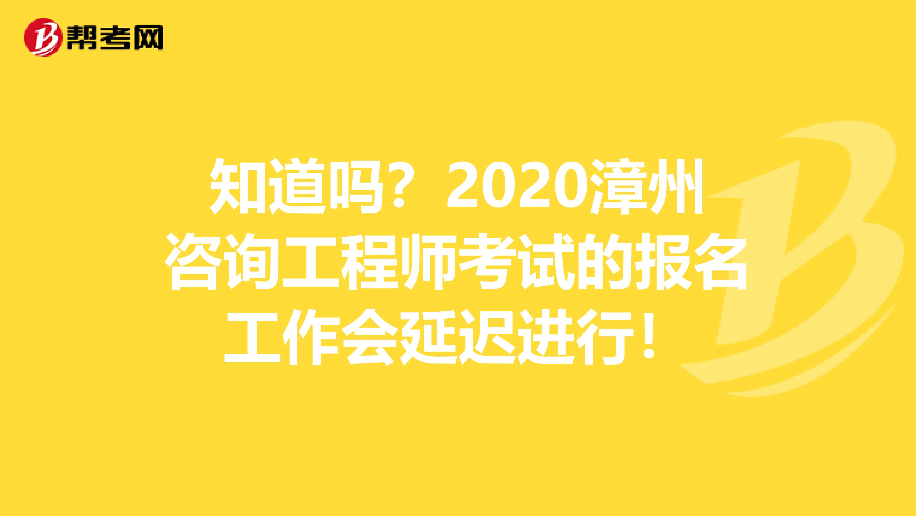 知道吗？2020漳州咨询工程师考试的报名工作会延迟进行！