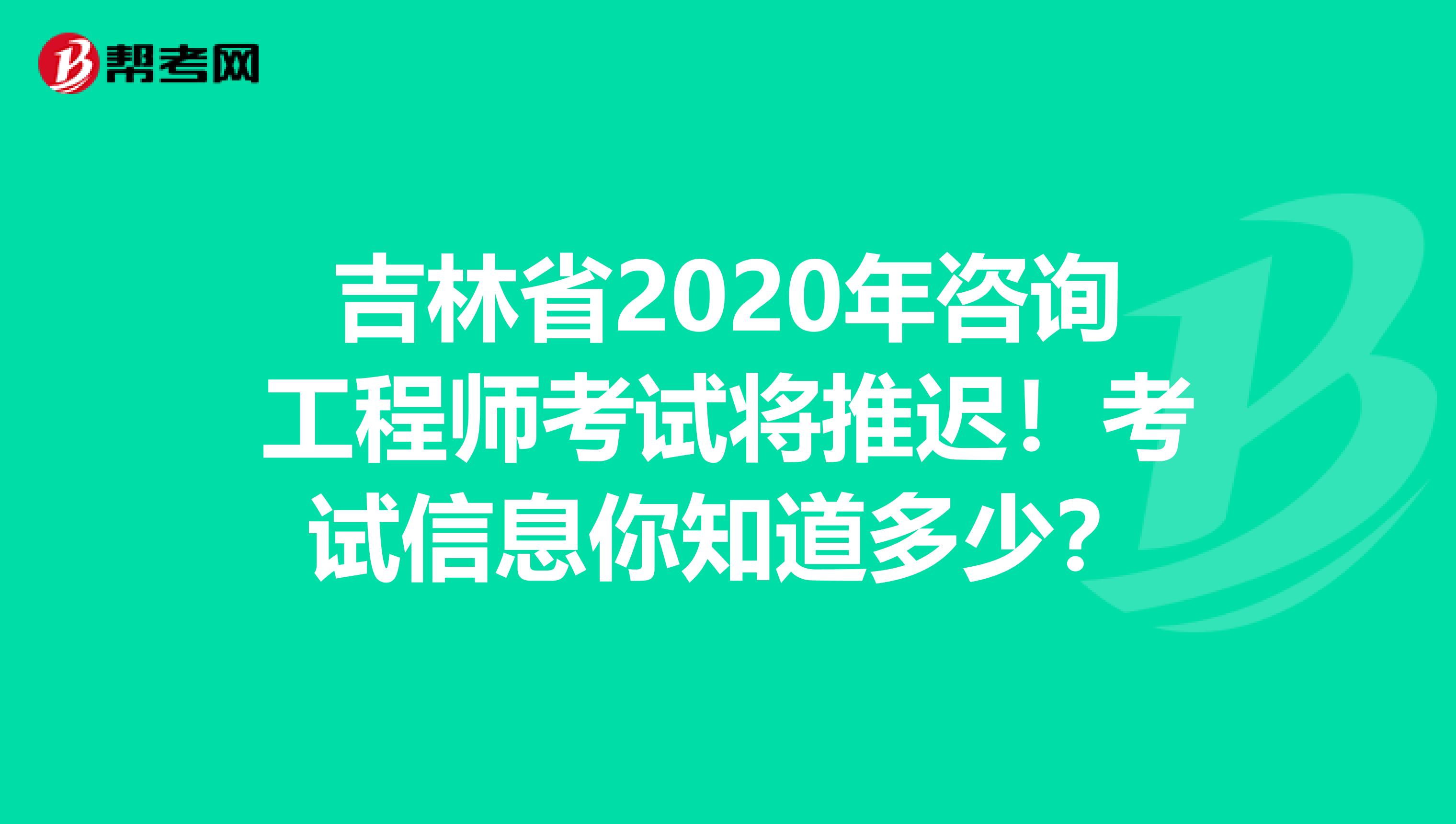 吉林省2020年咨询工程师考试将推迟！考试信息你知道多少？