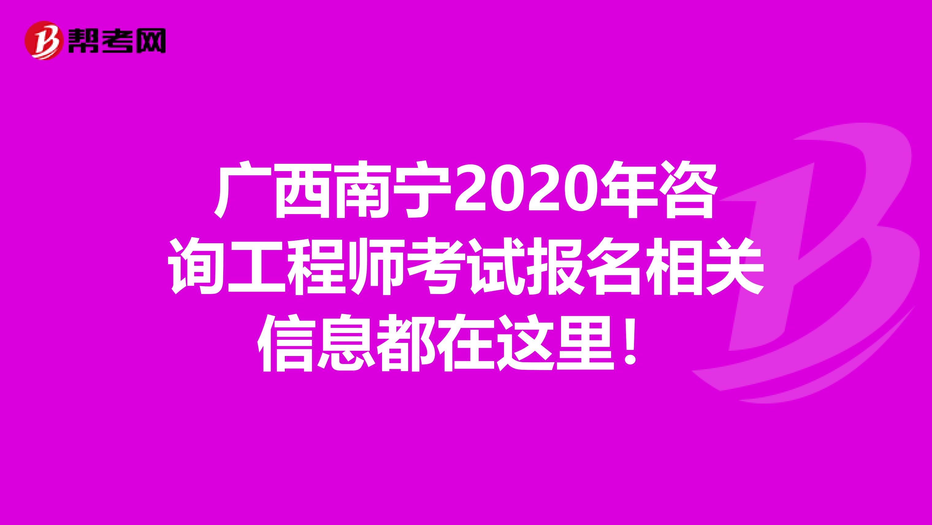 广西南宁2020年咨询工程师考试报名相关信息都在这里！