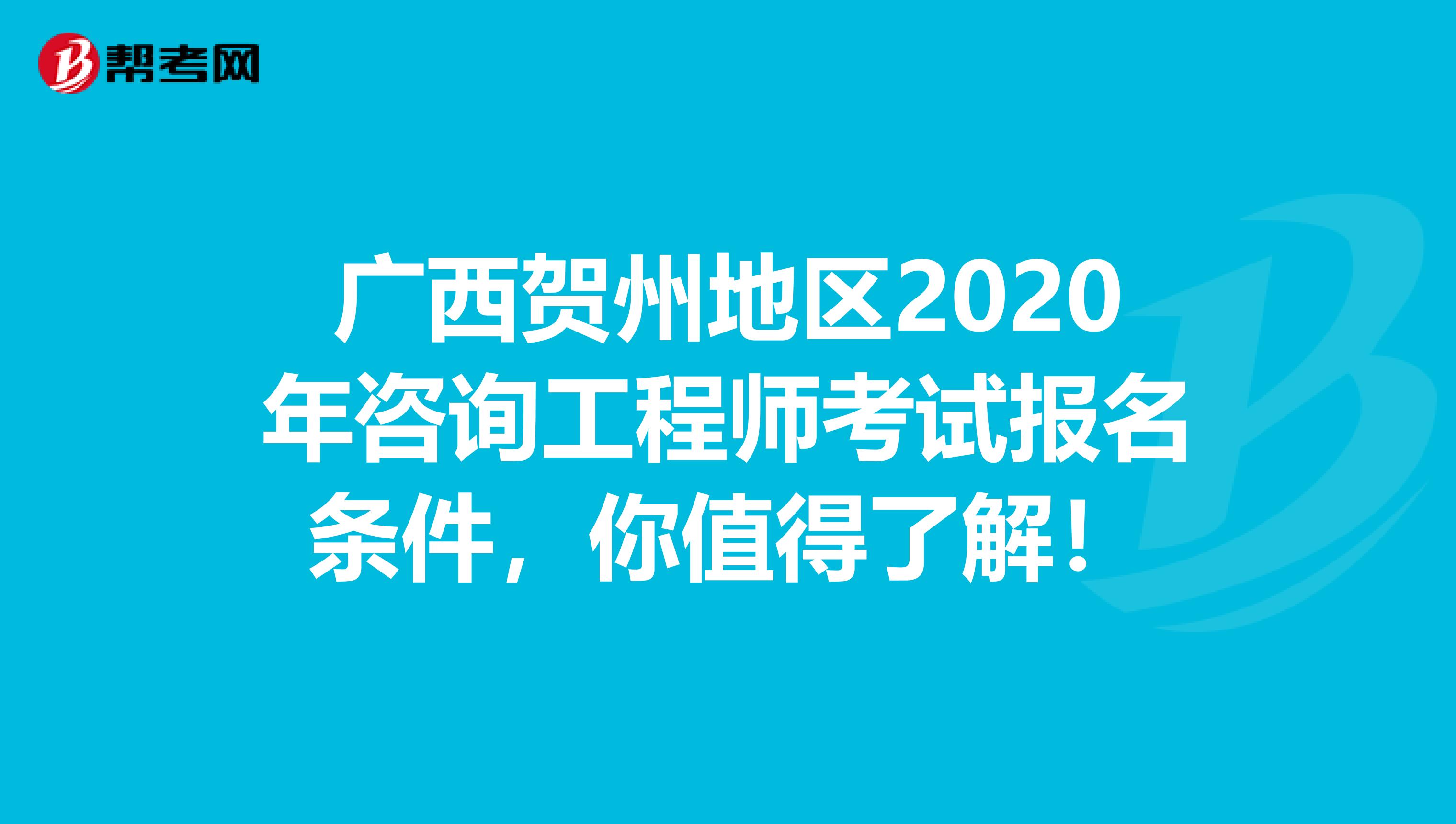 广西贺州地区2020年咨询工程师考试报名条件，你值得了解！