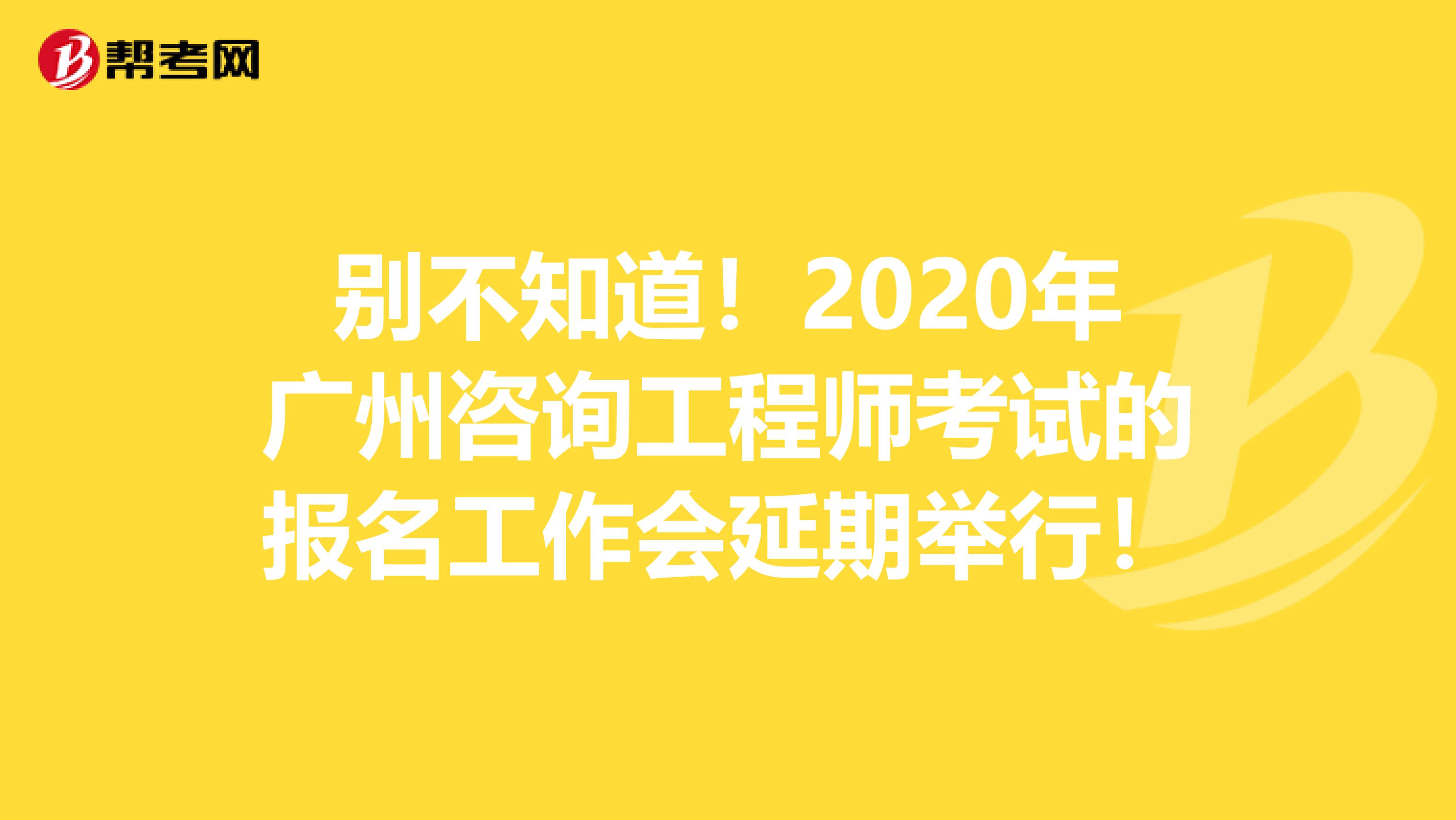 别不知道！2020年广州咨询工程师考试的报名工作会延期举行！