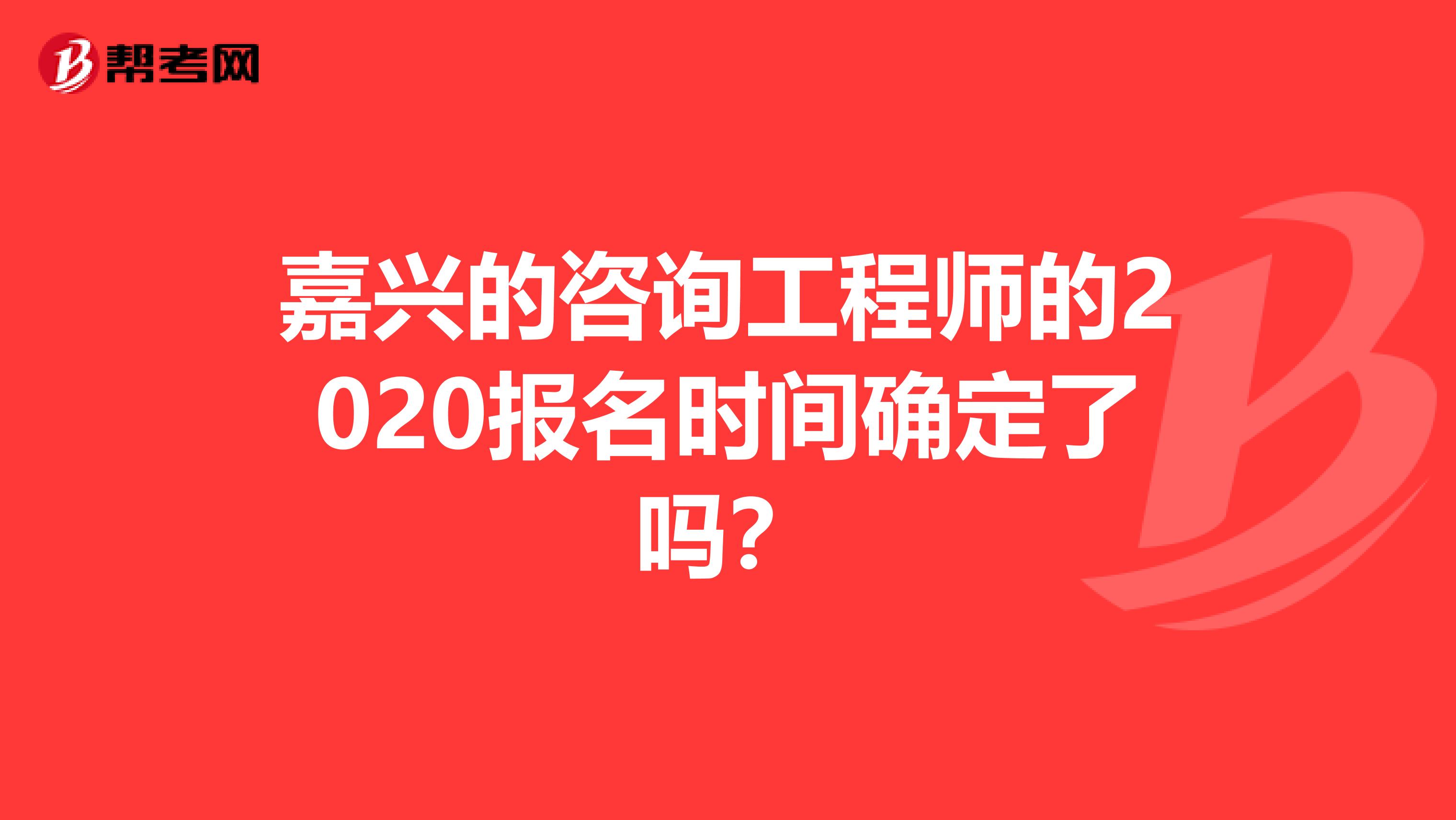 嘉兴的咨询工程师的2020报名时间确定了吗？