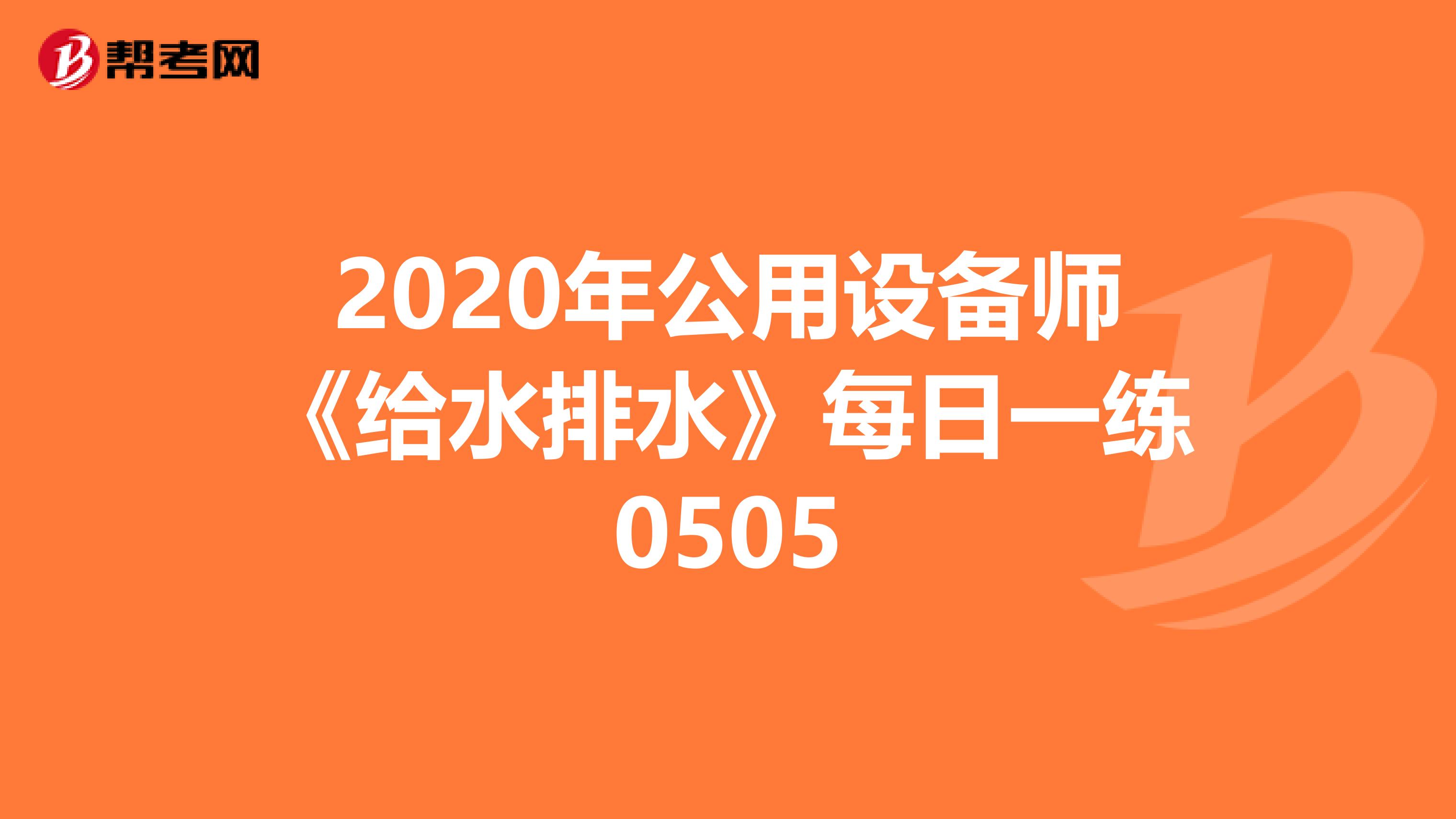 2020年公用设备师《给水排水》每日一练0505