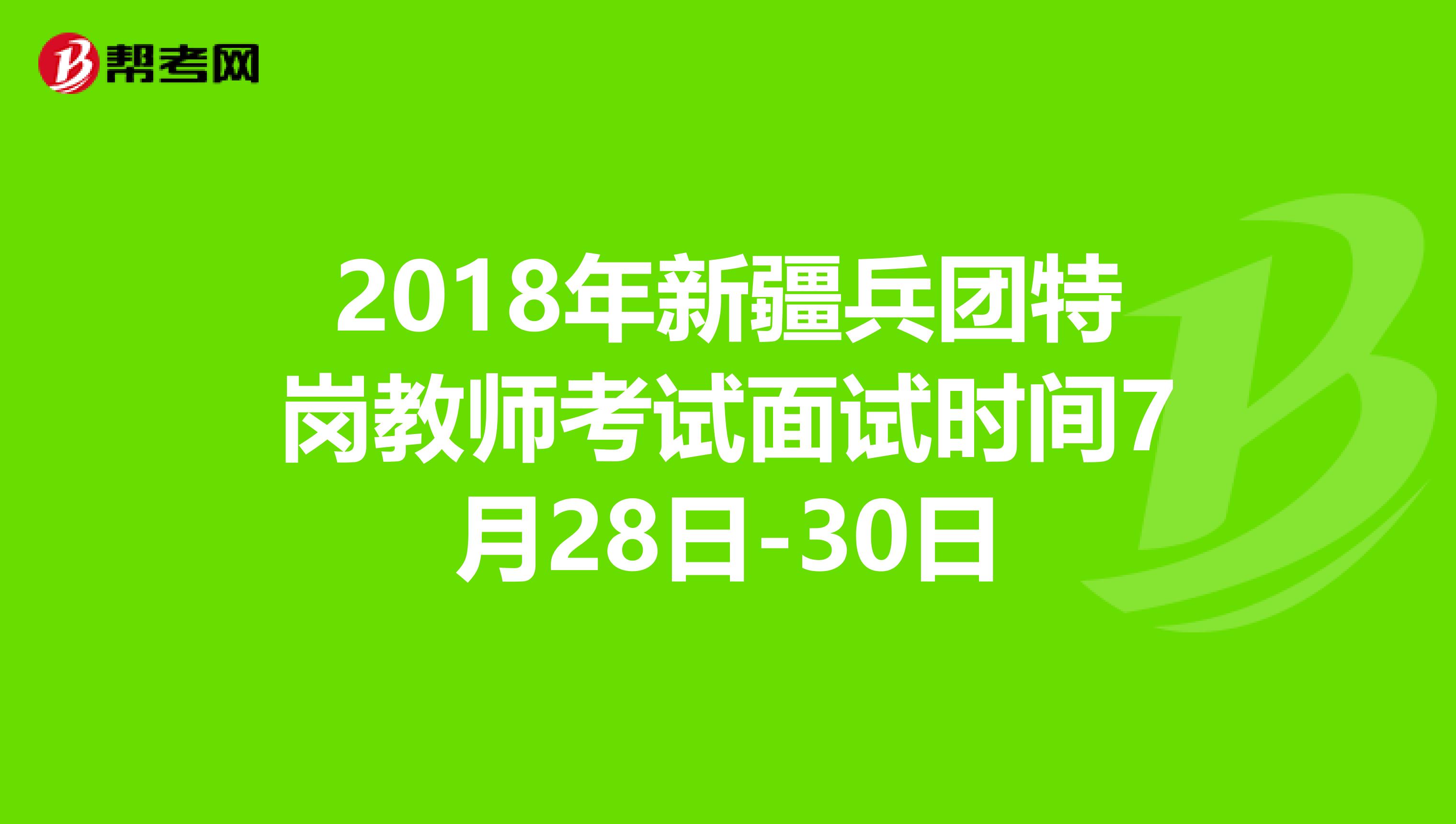 2018年新疆兵团特岗教师考试面试时间7月28日-30日