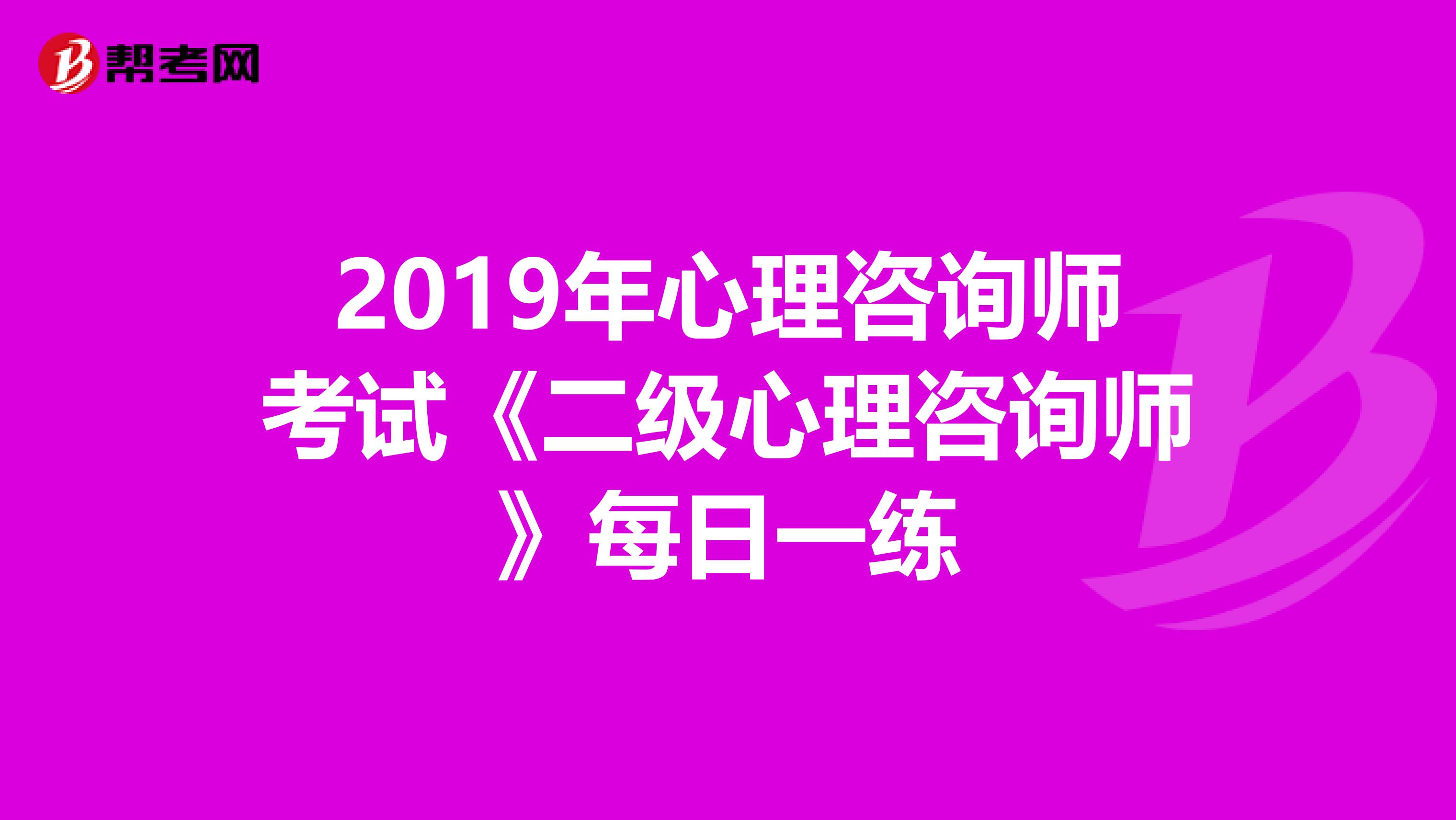2019年心理咨询师考试《二级心理咨询师》每日一练