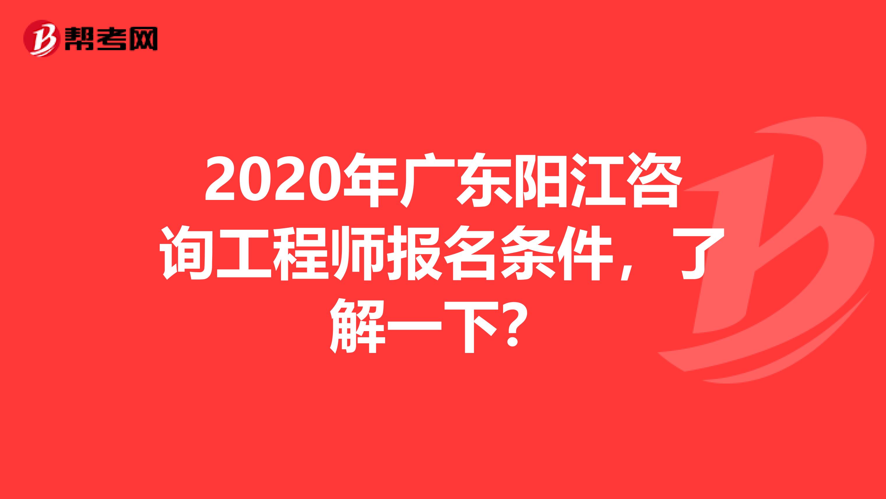 2020年广东阳江咨询工程师报名条件，了解一下？