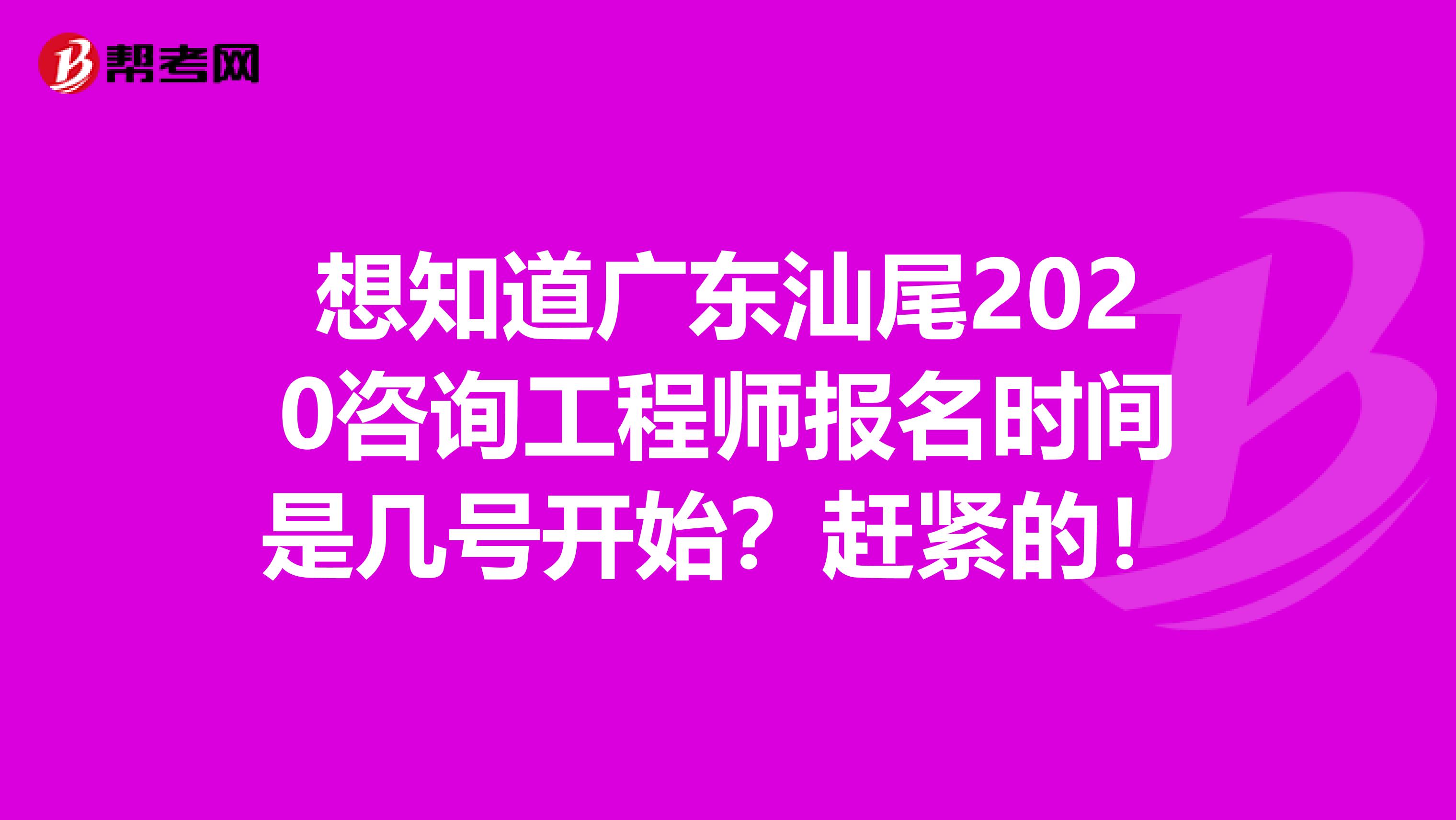 想知道广东汕尾2020咨询工程师报名时间是几号开始？赶紧的！