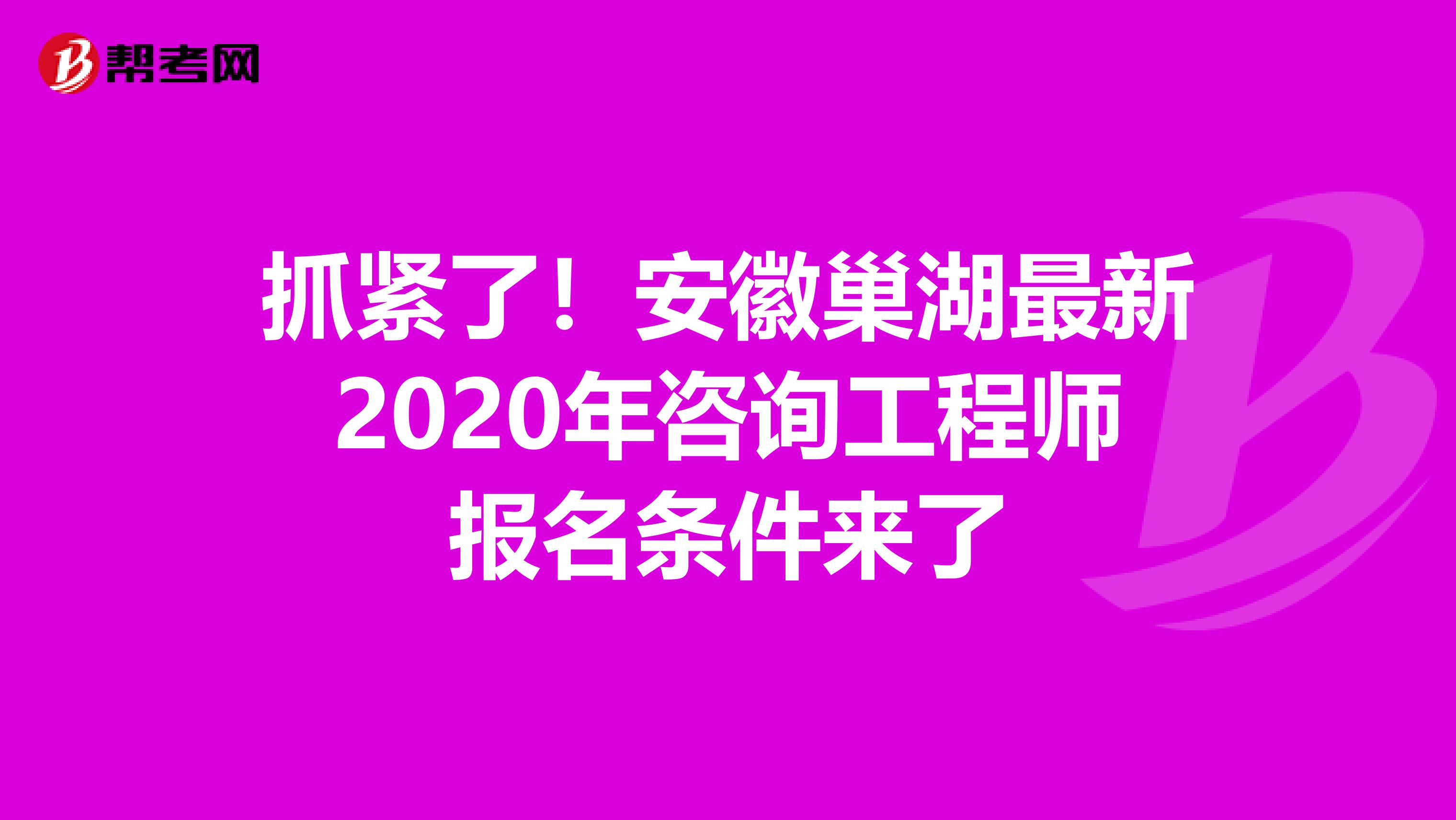 抓紧了！安徽巢湖最新2020年咨询工程师报名条件来了