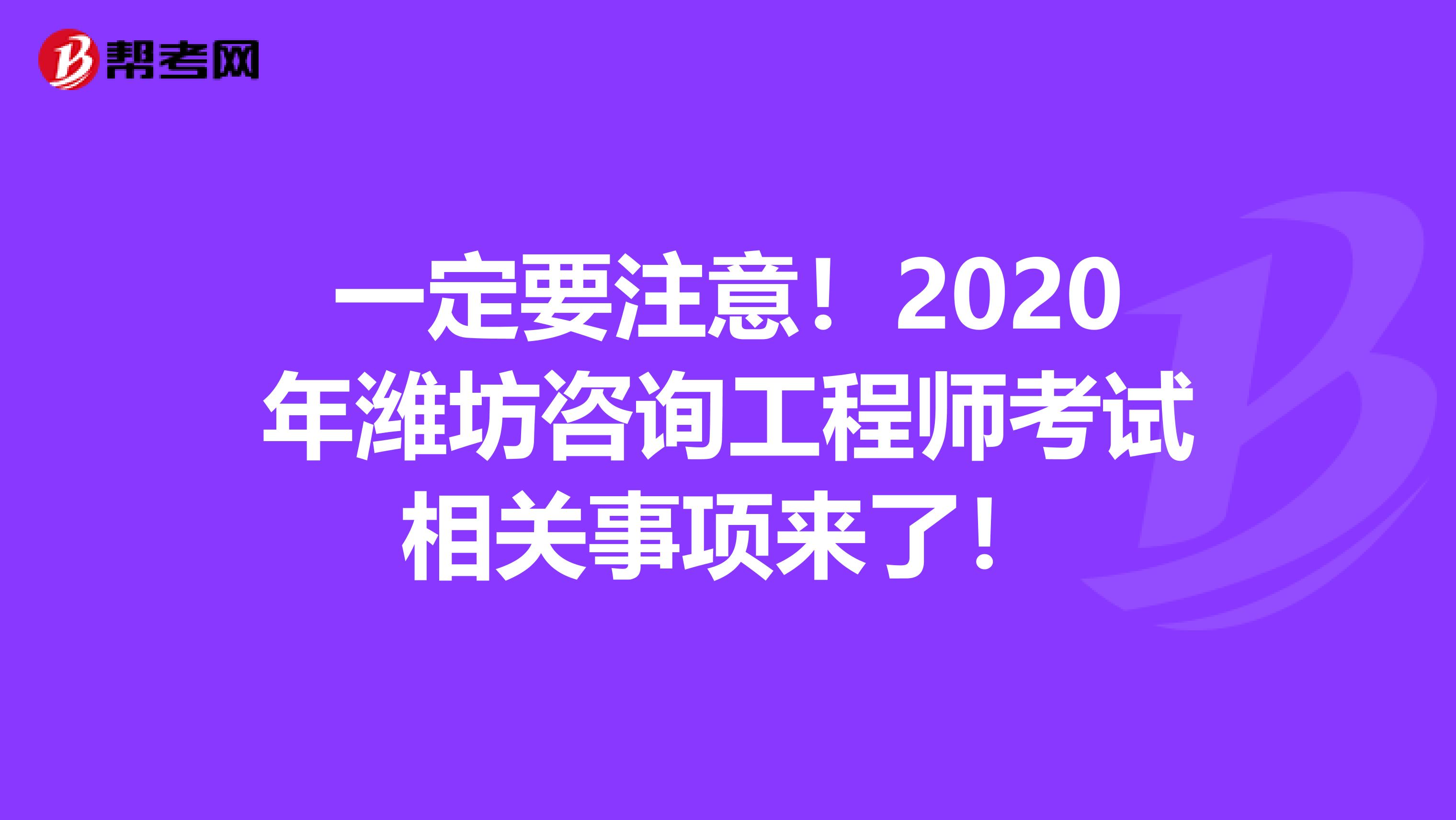 一定要注意！2020年潍坊咨询工程师考试相关事项来了！