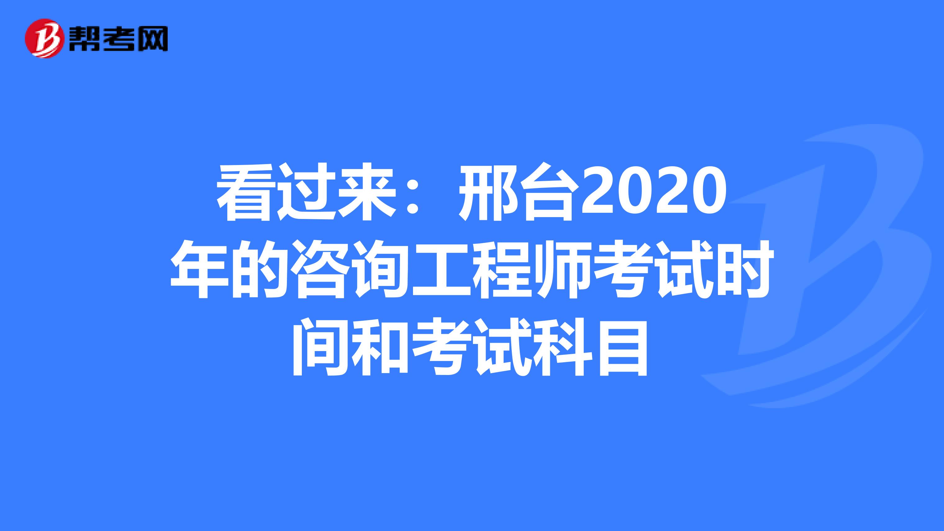 看过来：邢台2020年的咨询工程师考试时间和考试科目