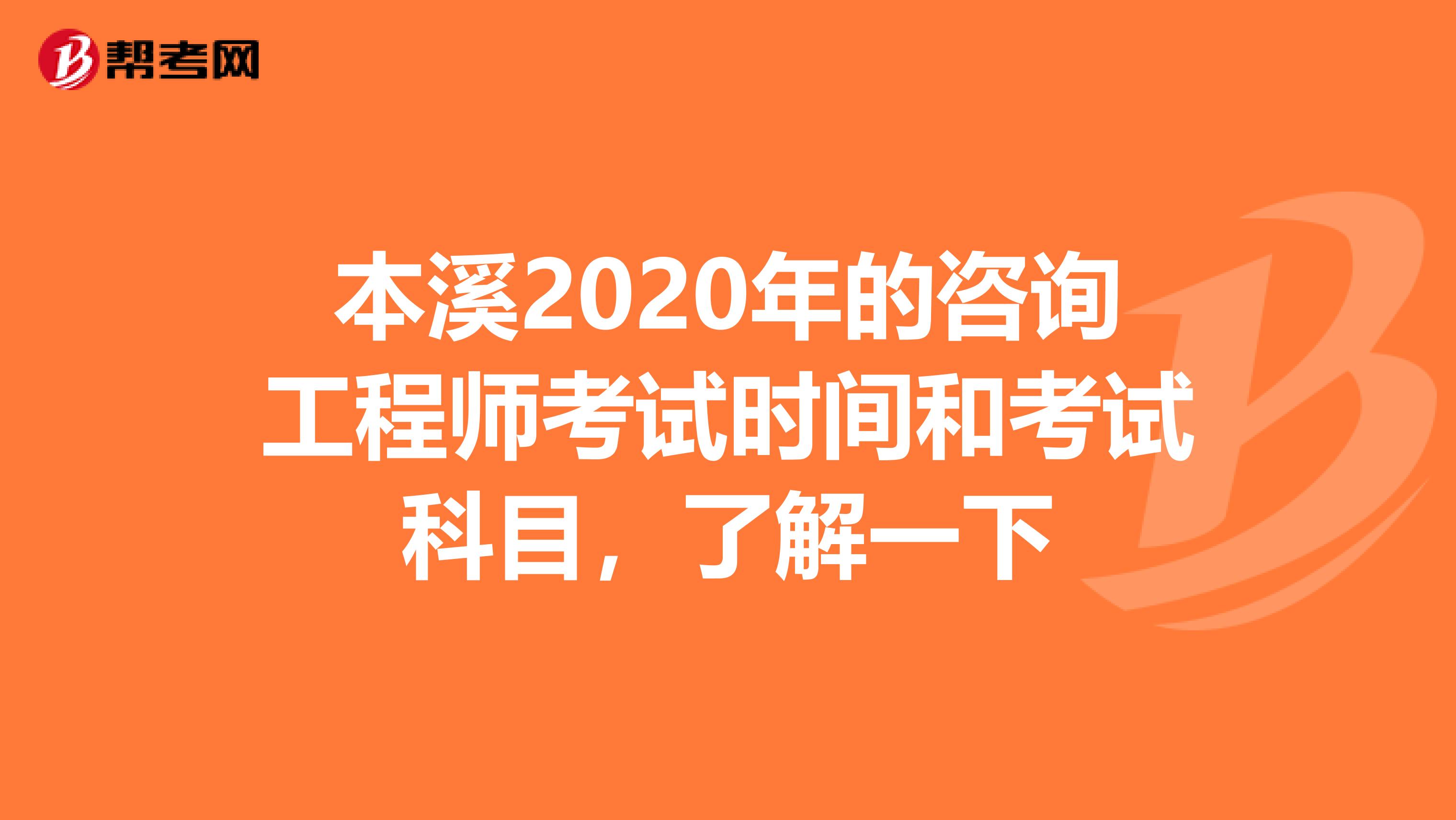 本溪2020年的咨询工程师考试时间和考试科目，了解一下