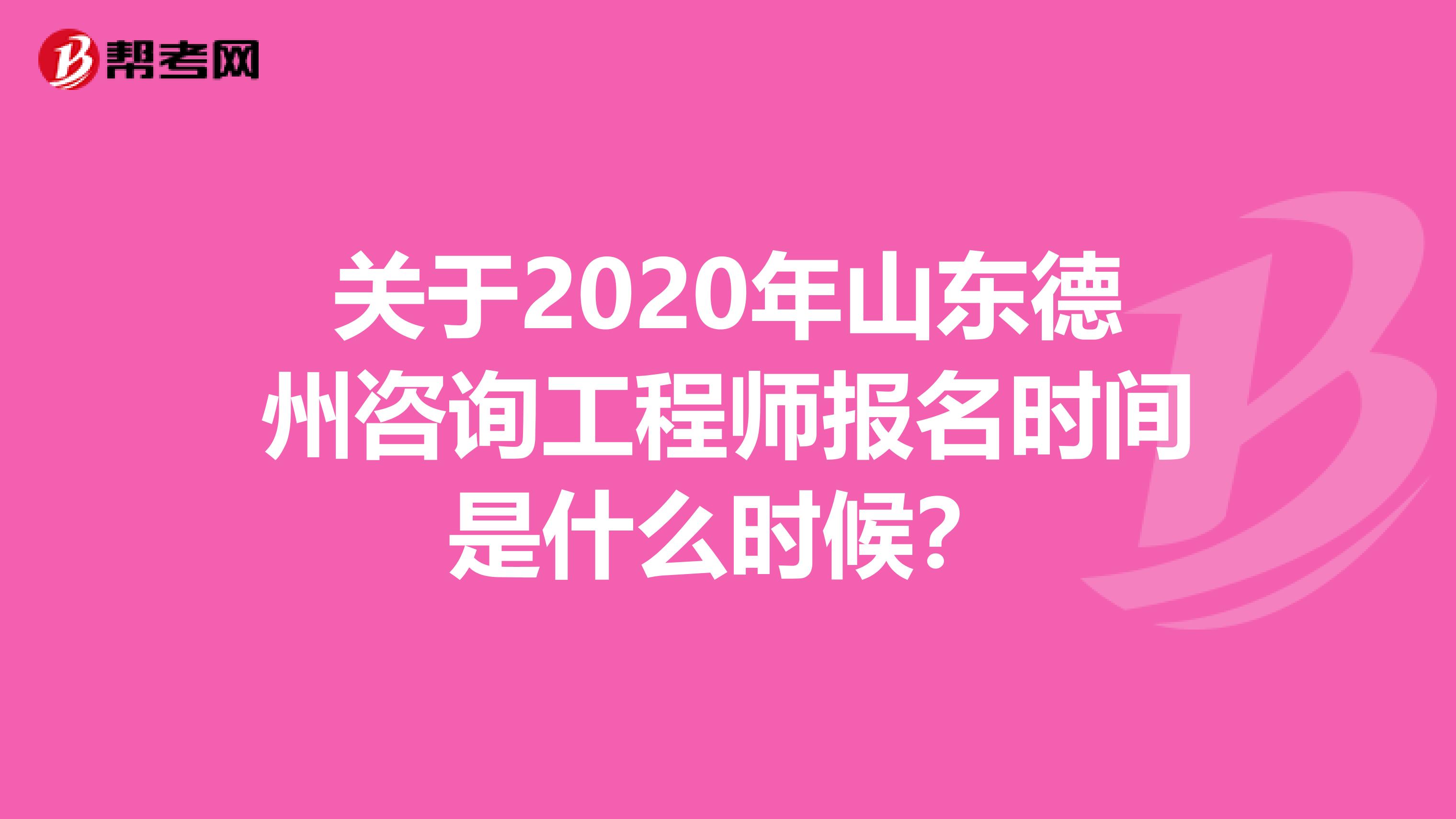 关于2020年山东德州咨询工程师报名时间是什么时候？