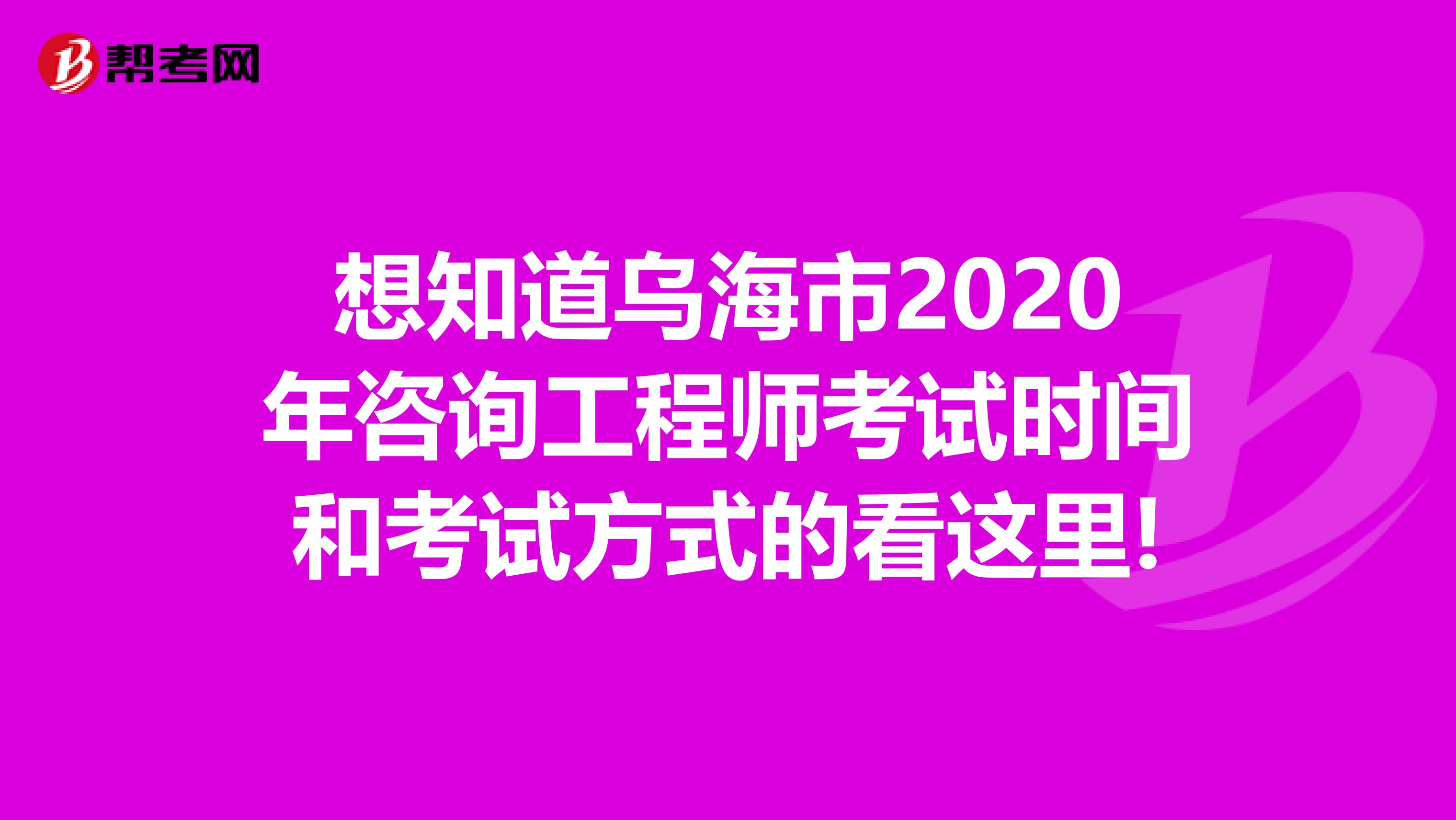 想知道乌海市2020年咨询工程师考试时间和考试方式的看这里!
