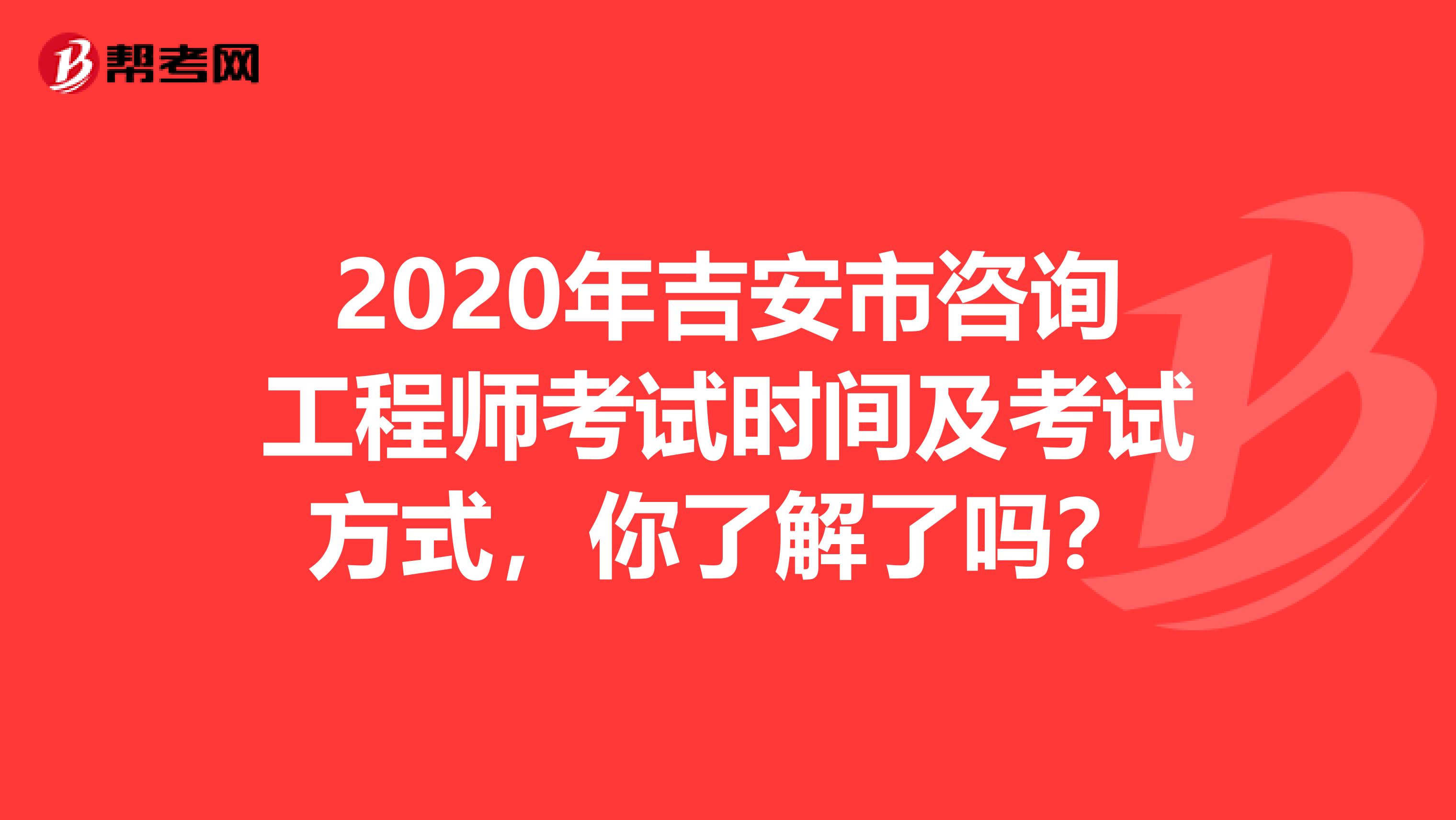 2020年吉安市咨询工程师考试时间及考试方式，你了解了吗？