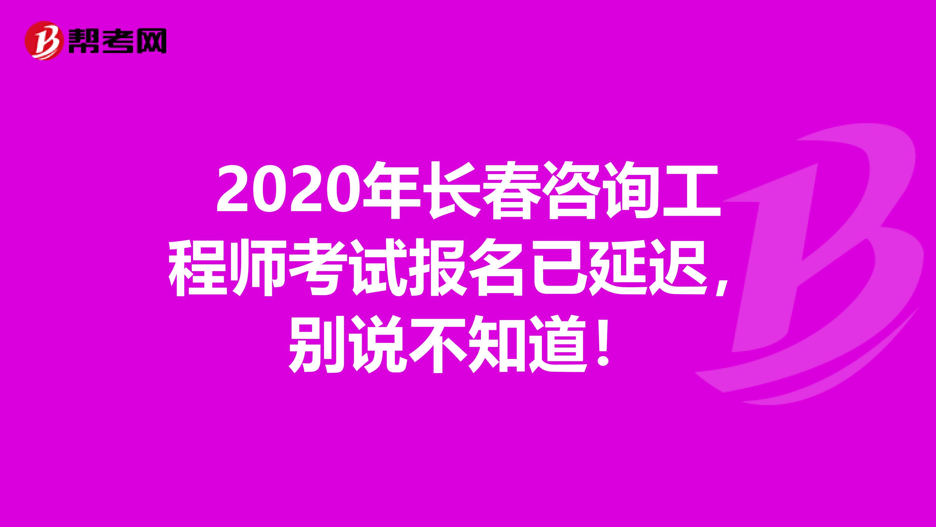 2020年长春咨询工程师考试报名已延迟，别说不知道！