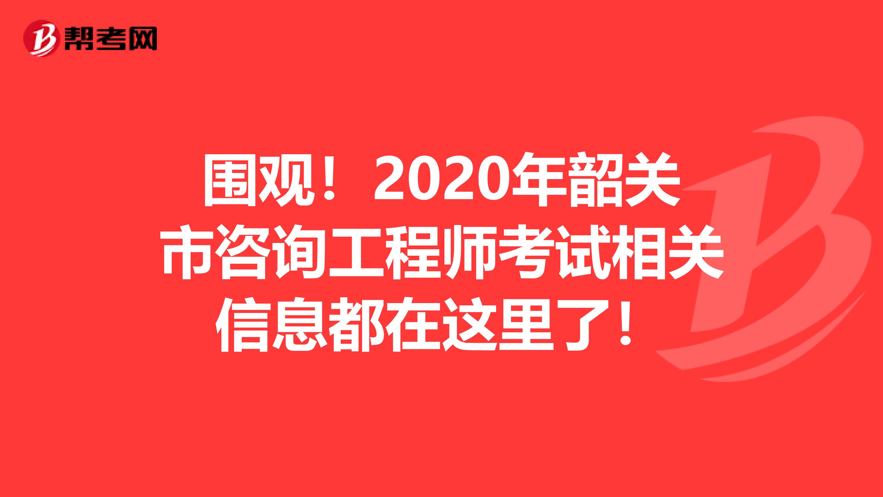 围观！2020年韶关市咨询工程师考试相关信息都在这里了！